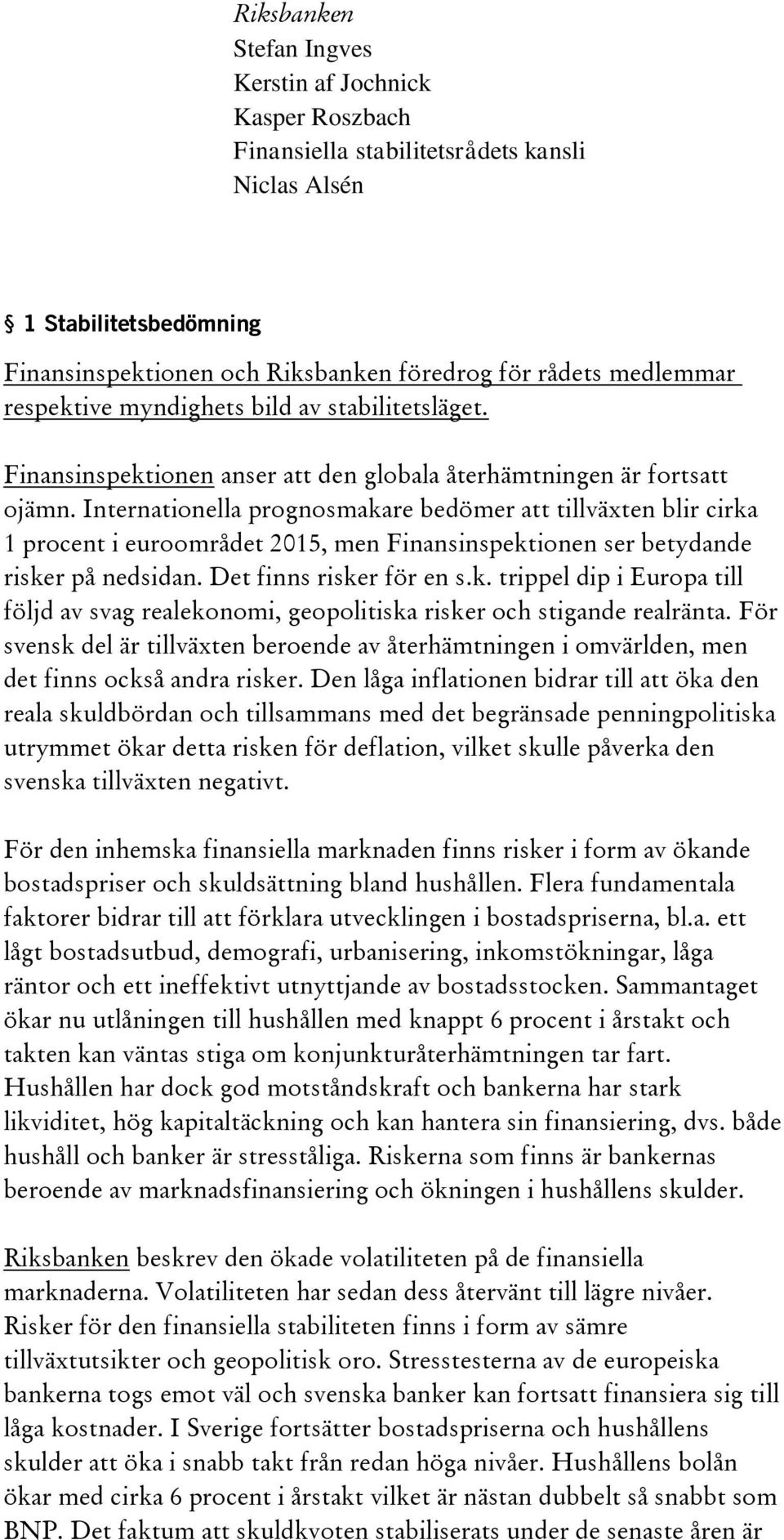 Internationella prognosmakare bedömer att tillväxten blir cirka 1 procent i euroområdet 2015, men Finansinspektionen ser betydande risker på nedsidan. Det finns risker för en s.k. trippel dip i Europa till följd av svag realekonomi, geopolitiska risker och stigande realränta.