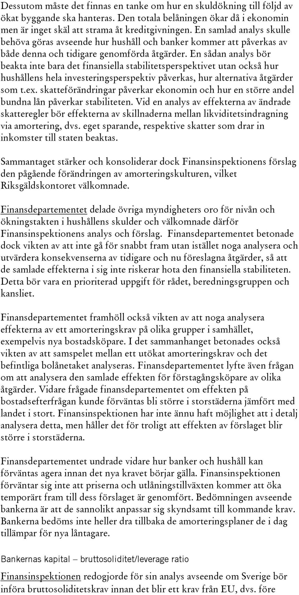 En sådan analys bör beakta inte bara det finansiella stabilitetsperspektivet utan också hur hushållens hela investeringsperspektiv påverkas, hur alternativa åtgärder som t.ex.