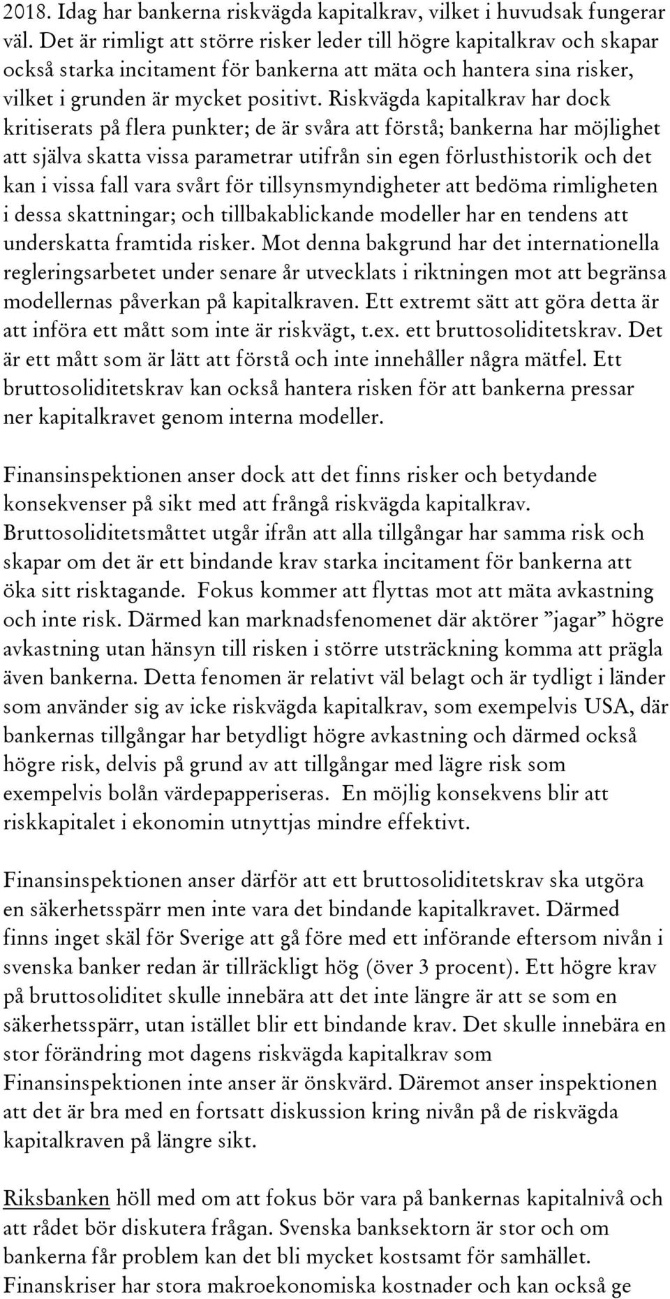 Riskvägda kapitalkrav har dock kritiserats på flera punkter; de är svåra att förstå; bankerna har möjlighet att själva skatta vissa parametrar utifrån sin egen förlusthistorik och det kan i vissa