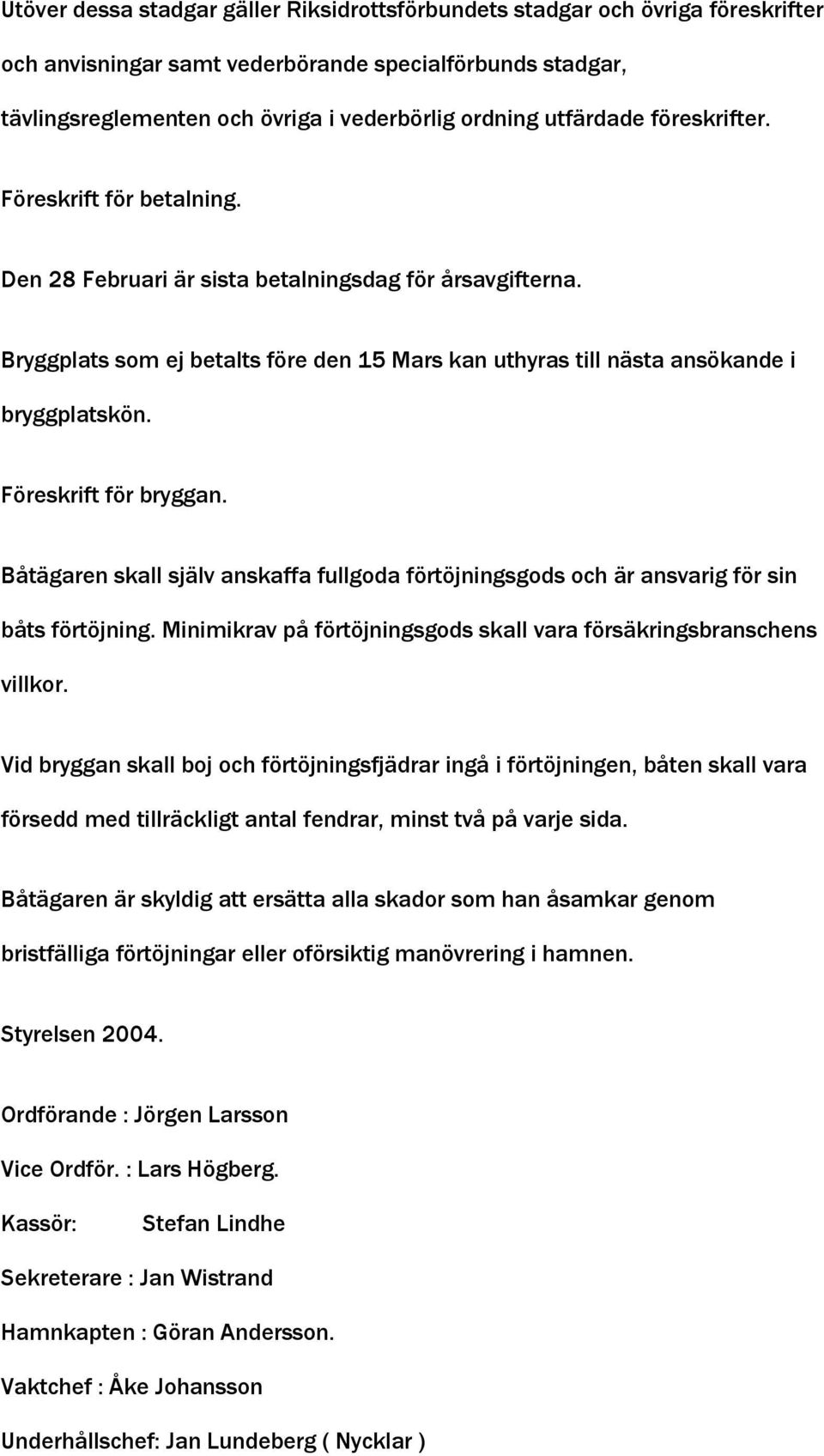 Föreskrift för bryggan. Båtägaren skall själv anskaffa fullgoda förtöjningsgods och är ansvarig för sin båts förtöjning. Minimikrav på förtöjningsgods skall vara försäkringsbranschens villkor.