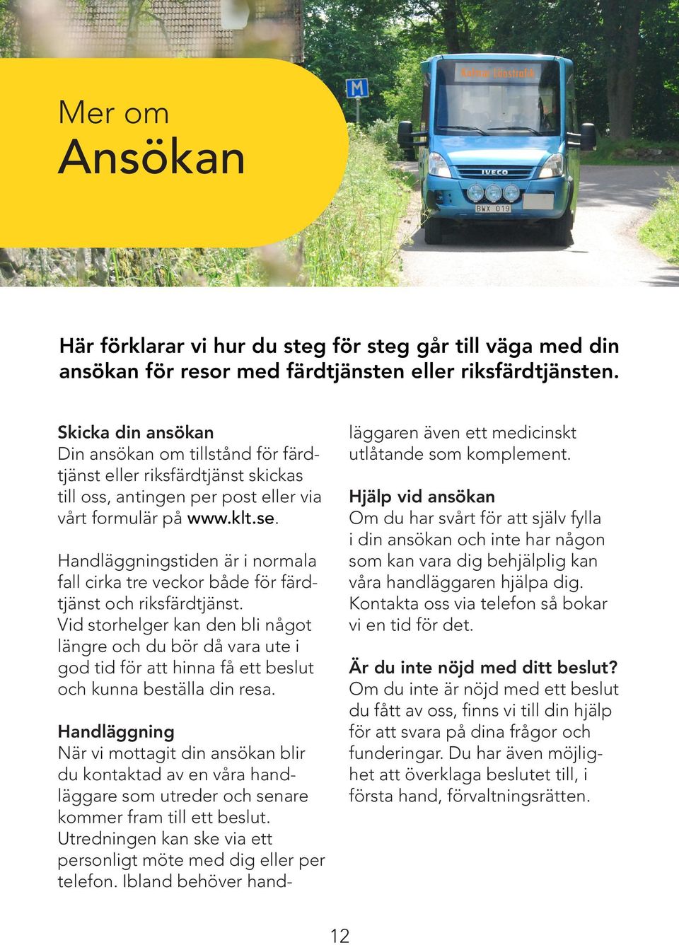 Handläggningstiden är i normala fall cirka tre veckor både för färdtjänst och riksfärdtjänst.