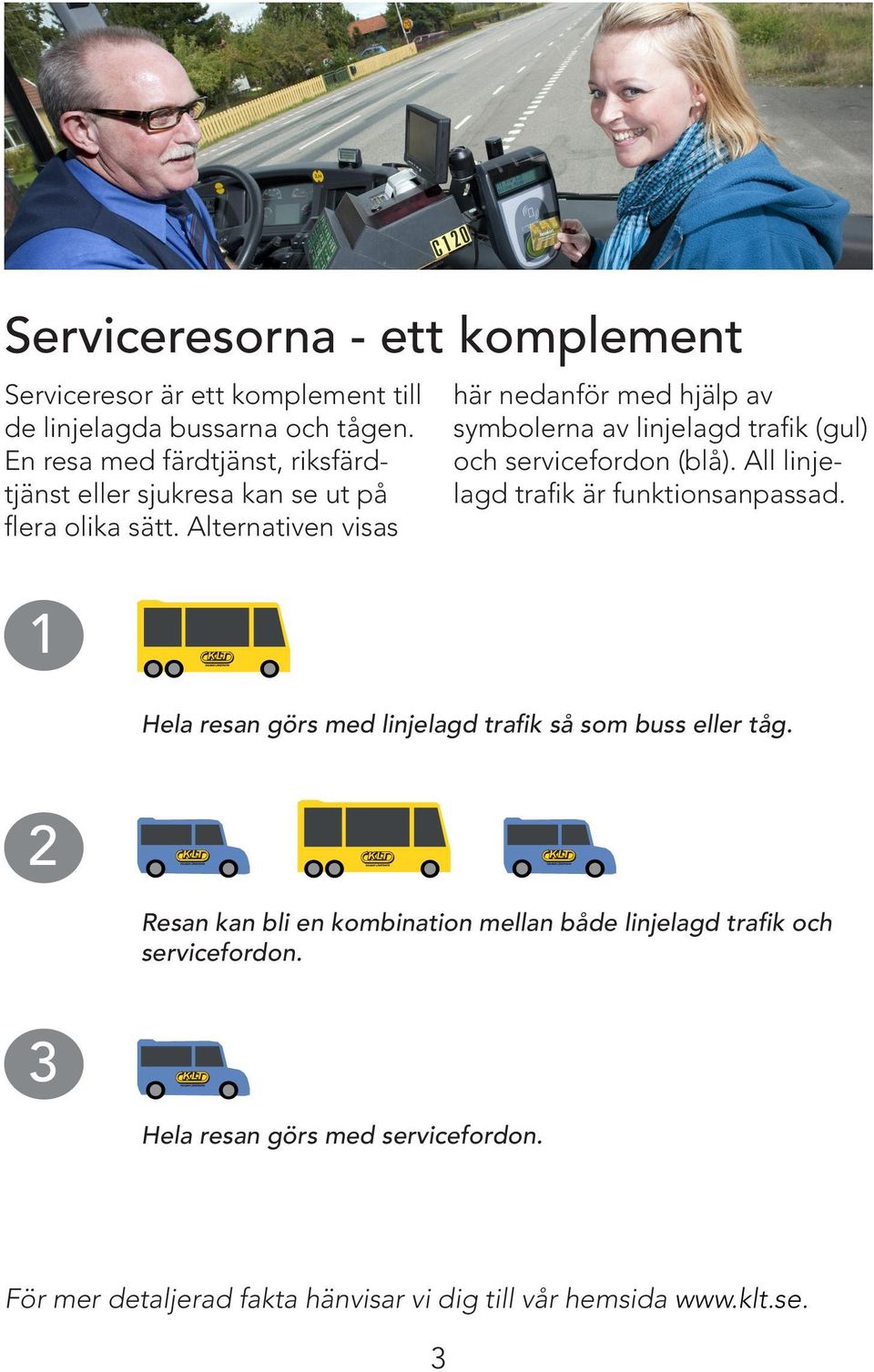 Alternativen visas 1 här nedanför med hjälp av symbolerna av linjelagd trafik (gul) och servicefordon (blå).