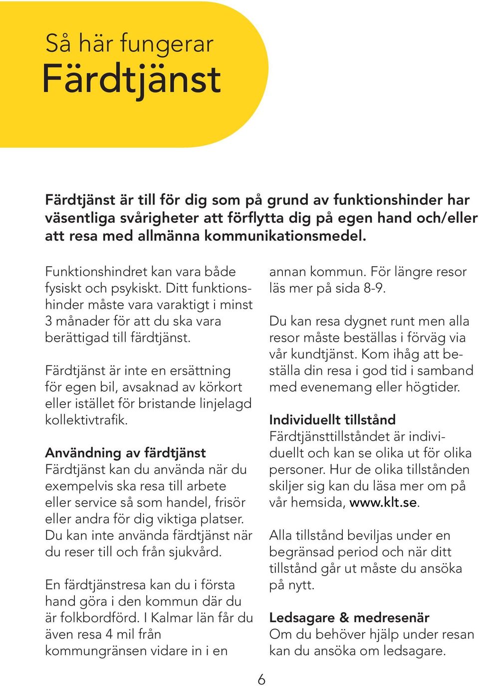 Färdtjänst är inte en ersättning för egen bil, avsaknad av körkort eller istället för bristande linjelagd kollektivtrafik.