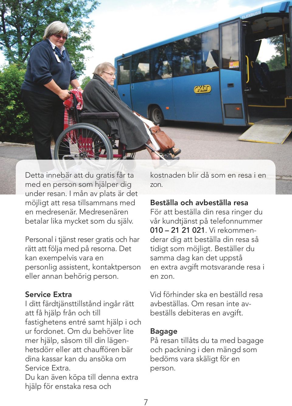 Service Extra I ditt färdtjänsttillstånd ingår rätt att få hjälp från och till fastighetens entré samt hjälp i och ur fordonet.