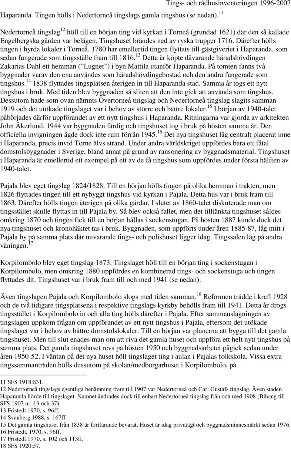 Tingshuset brändes ned av ryska trupper 1716. Därefter hölls tingen i hyrda lokaler i Torneå.