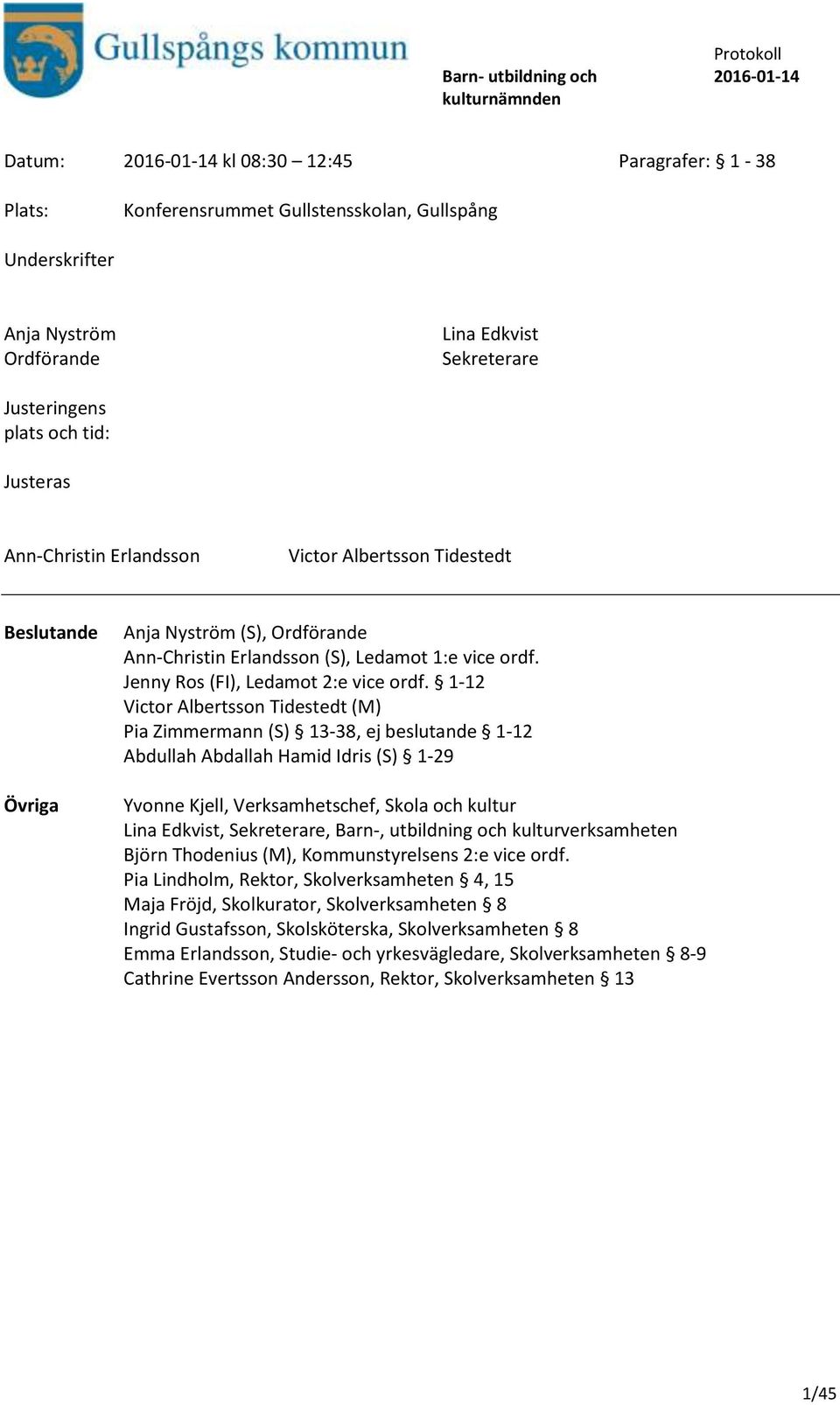 1-12 Victor Albertsson Tidestedt (M) Pia Zimmermann (S) 13-38, ej beslutande 1-12 Abdullah Abdallah Hamid Idris (S) 1-29 Yvonne Kjell, Verksamhetschef, Skola och kultur Lina Edkvist, Sekreterare,