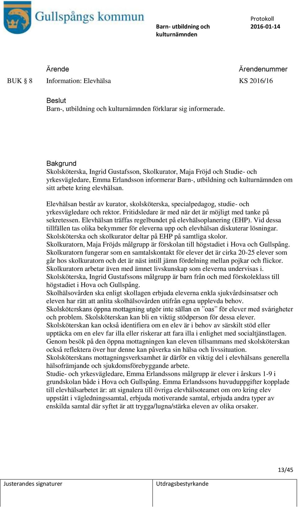 Elevhälsan består av kurator, skolsköterska, specialpedagog, studie- och yrkesvägledare och rektor. Fritidsledare är med när det är möjligt med tanke på sekretessen.