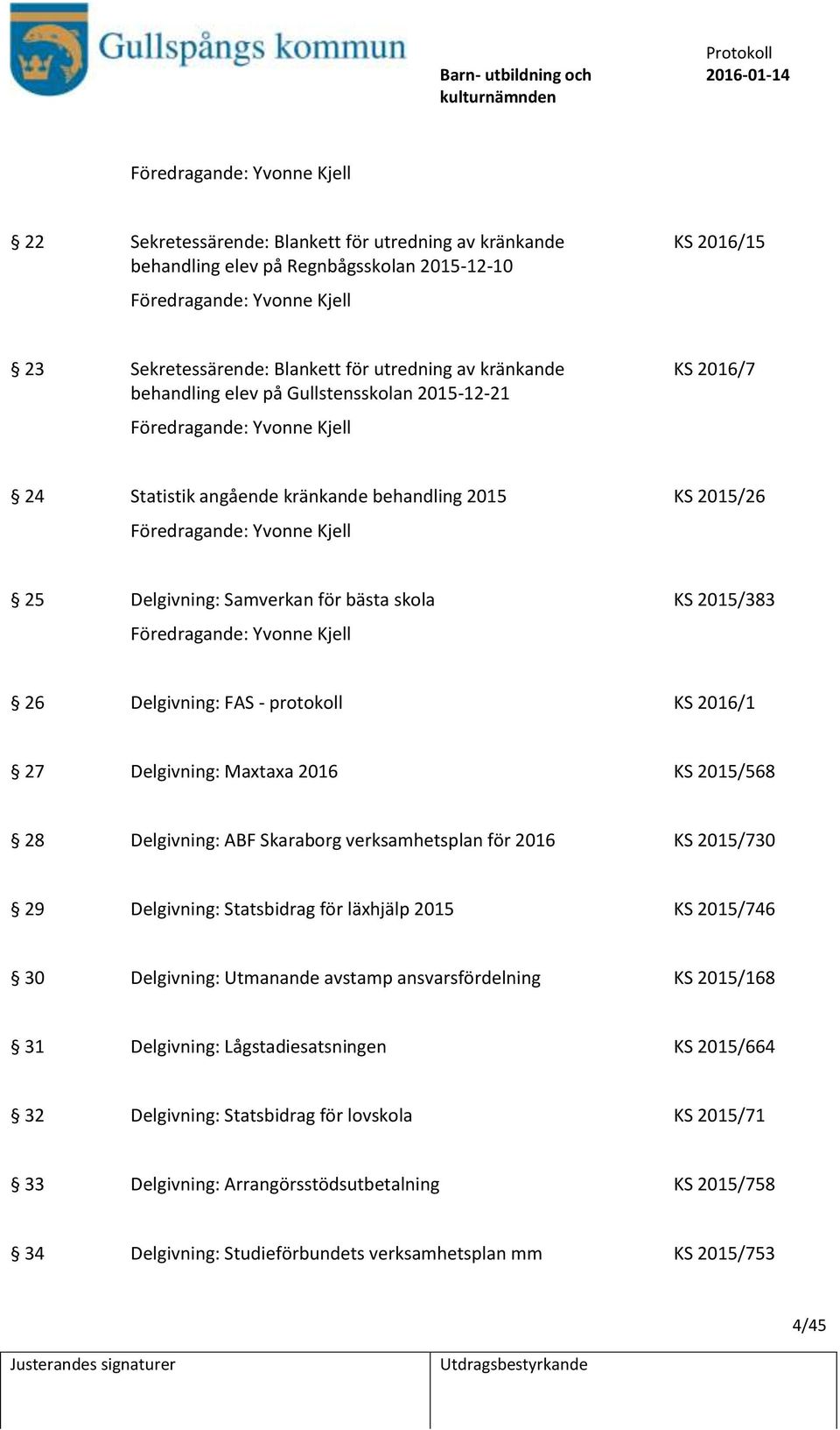 Delgivning: Samverkan för bästa skola KS 2015/383 Föredragande: Yvonne Kjell 26 Delgivning: FAS - protokoll KS 2016/1 27 Delgivning: Maxtaxa 2016 KS 2015/568 28 Delgivning: ABF Skaraborg
