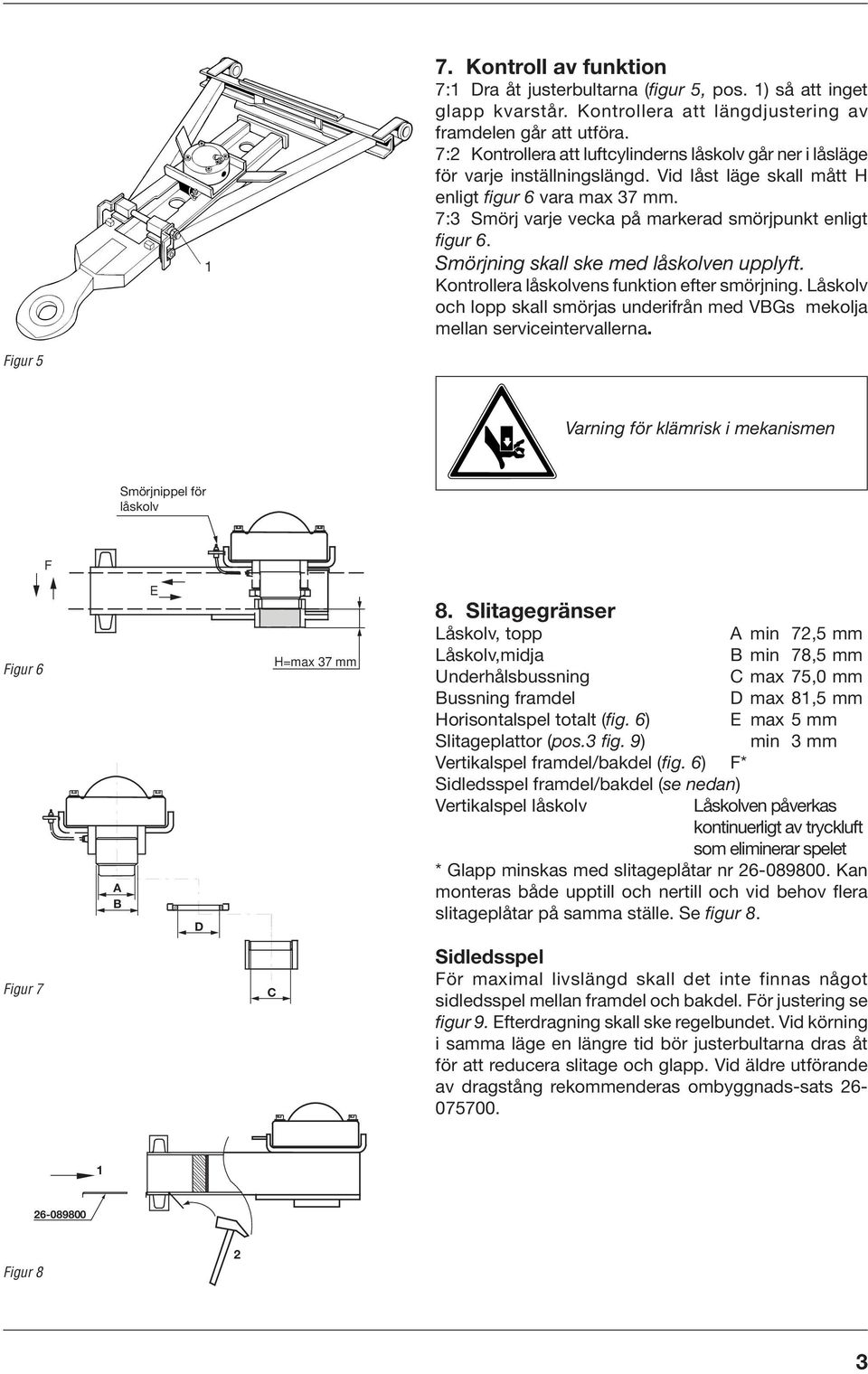 7: Smörj varje vecka på markerad smörjpunkt enligt figur 6. Smörjning skall ske med låskolven upplyft. Kontrollera låskolvens funktion efter smörjning.