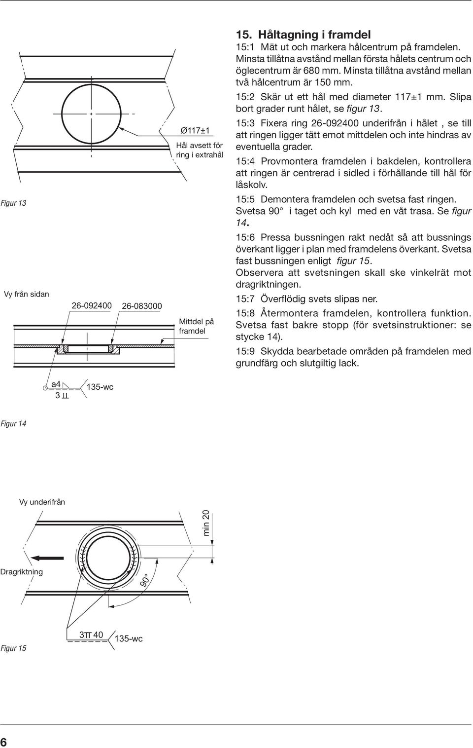 Slipa bort grader runt hålet, se figur 1. 15: Fixera ring 26-092400 underifrån i hålet, se till att ringen ligger tätt emot mittdelen och inte hindras av eventuella grader.