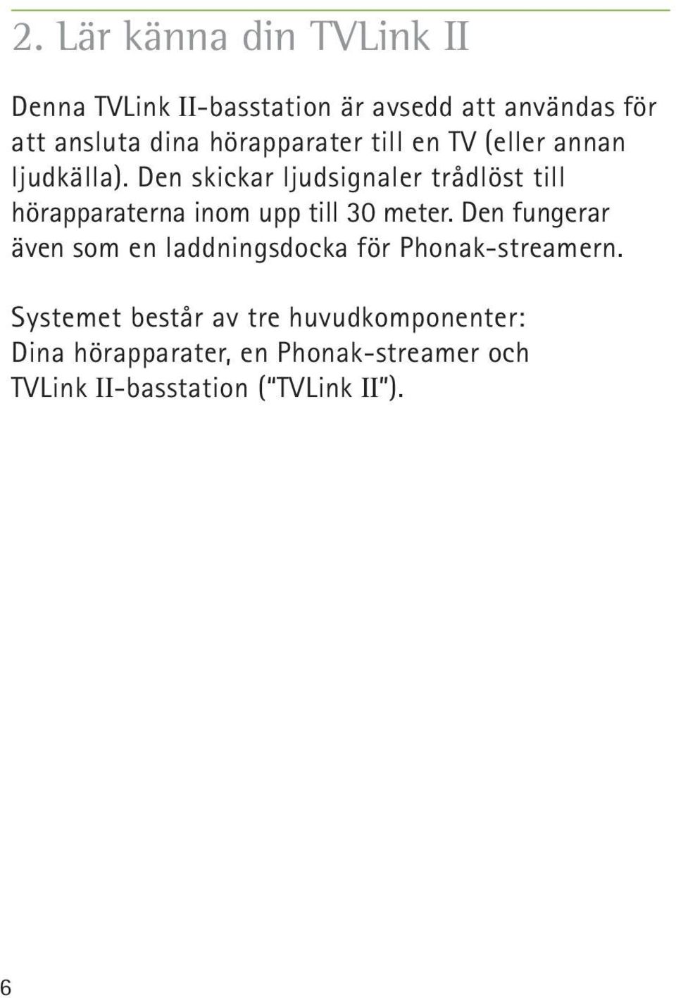Den skickar ljudsignaler trådlöst till hörapparaterna inom upp till 30 meter.