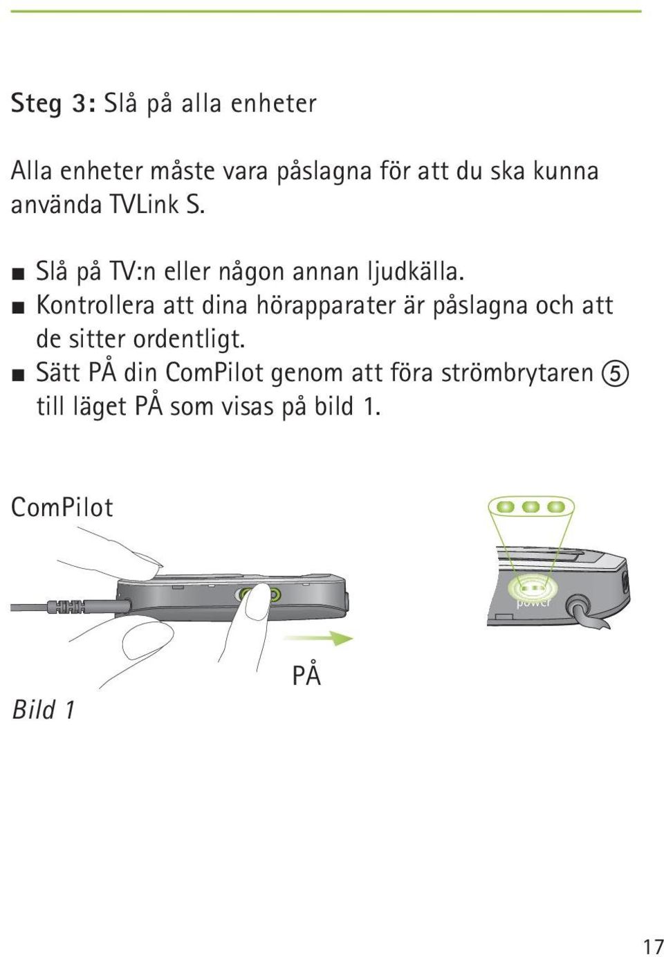 Kontrollera att dina hörapparater är påslagna och att de sitter ordentligt.