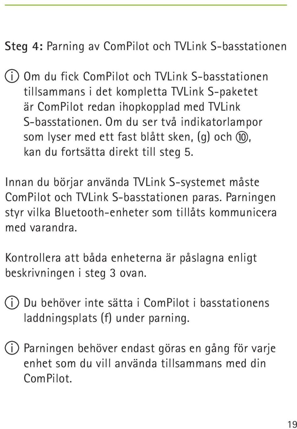 Innan du börjar använda TVLink S-systemet måste ComPilot och TVLink S-basstationen paras. Parningen styr vilka Bluetooth-enheter som tillåts kommunicera med varandra.