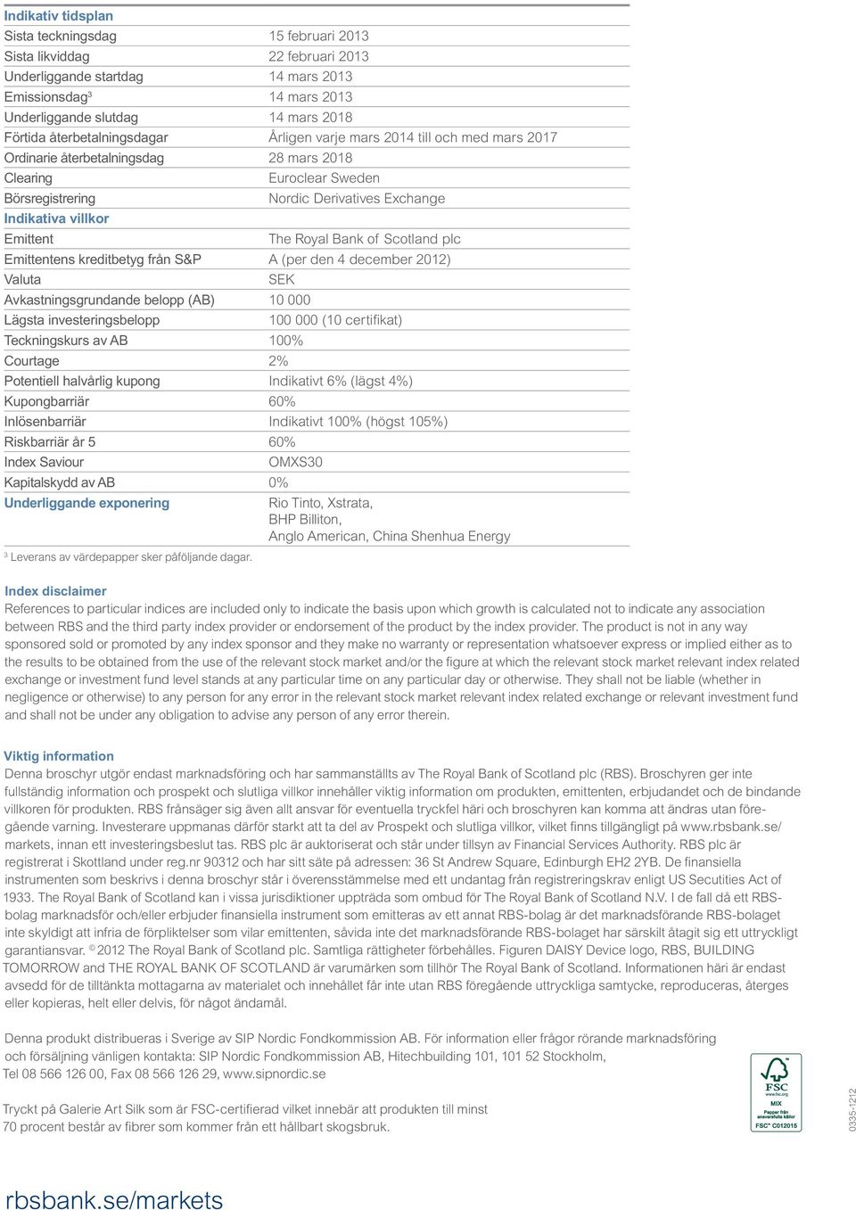 Emittent The Royal Bank of Scotland plc Emittentens kreditbetyg från S&P A (per den 4 december 2012) Valuta SEK Avkastningsgrundande belopp (AB) 10 000 Lägsta investeringsbelopp 100 000 (10