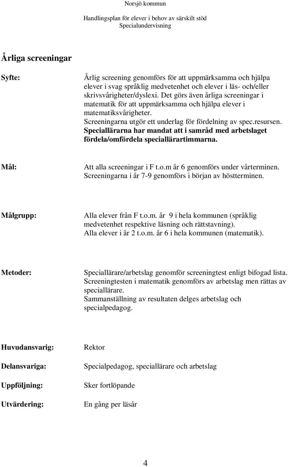 Speciallärarna har mandat att i samråd med arbetslaget fördela/omfördela speciallärartimmarna. Mål: Att alla screeningar i F t.o.m år 6 genomförs under vårterminen.