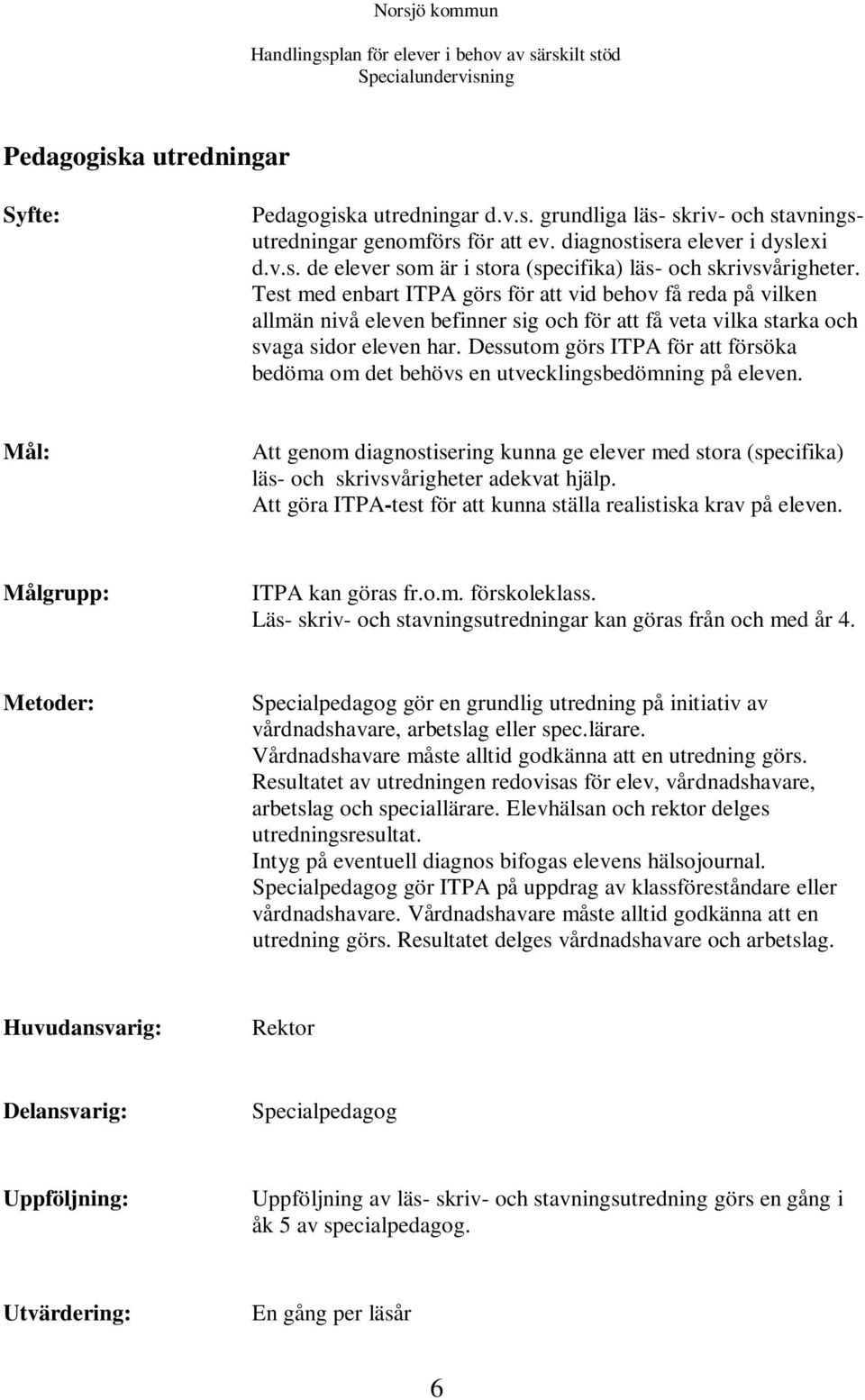 Dessutom görs ITPA för att försöka bedöma om det behövs en utvecklingsbedömning på eleven. Mål: Att genom diagnostisering kunna ge elever med stora (specifika) läs- och skrivsvårigheter adekvat hjälp.