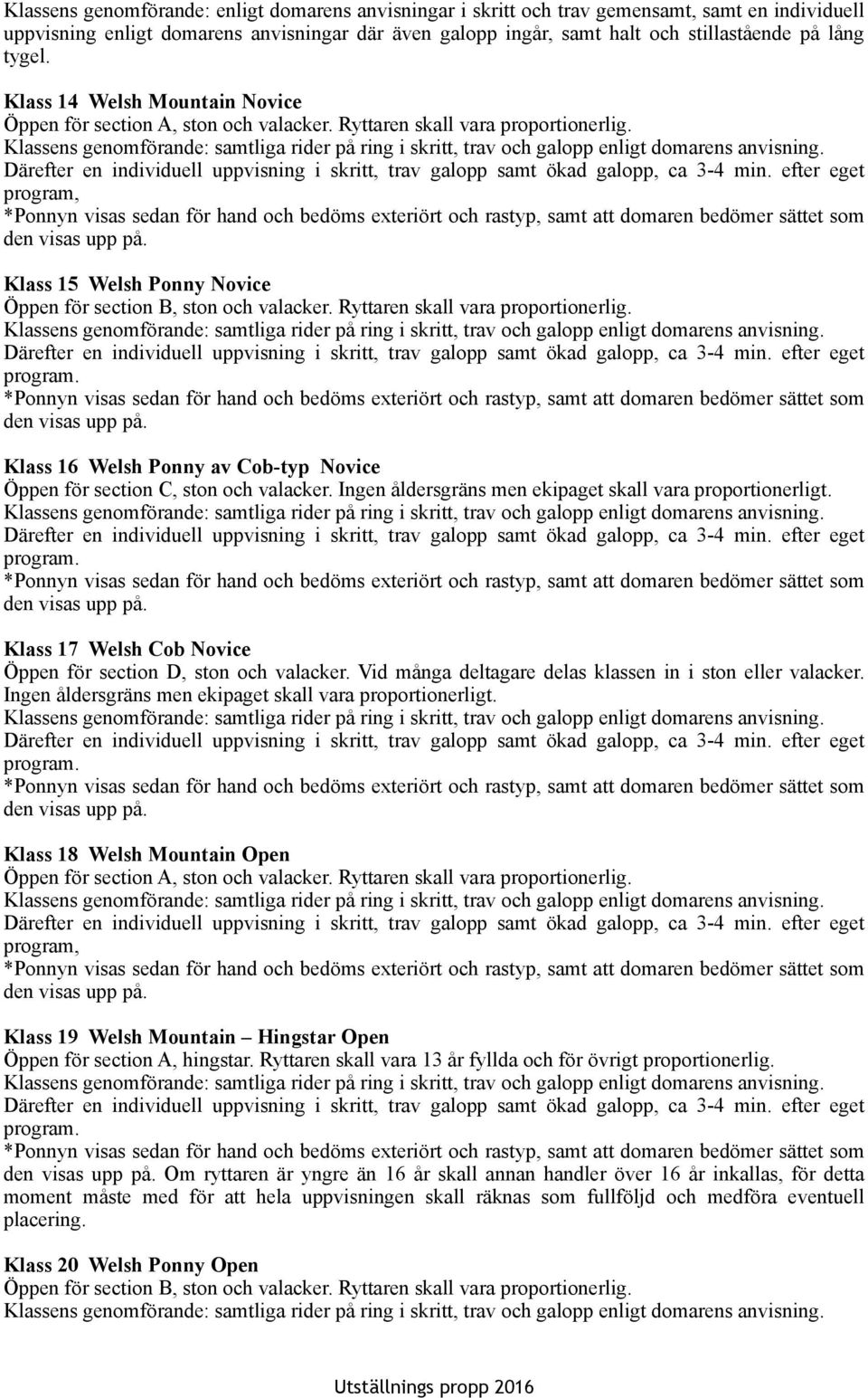 Ryttaren skall vara proportionerlig. Klass 16 Welsh Ponny av Cob-typ Novice Öppen för section C, ston och valacker. Ingen åldersgräns men ekipaget skall vara proportionerligt.