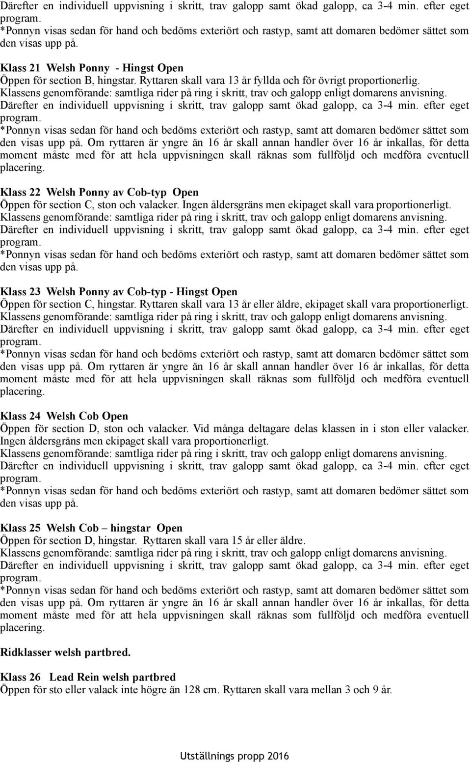Klass 22 Welsh Ponny av Cob-typ Open Öppen för section C, ston och valacker. Ingen åldersgräns men ekipaget skall vara proportionerligt.