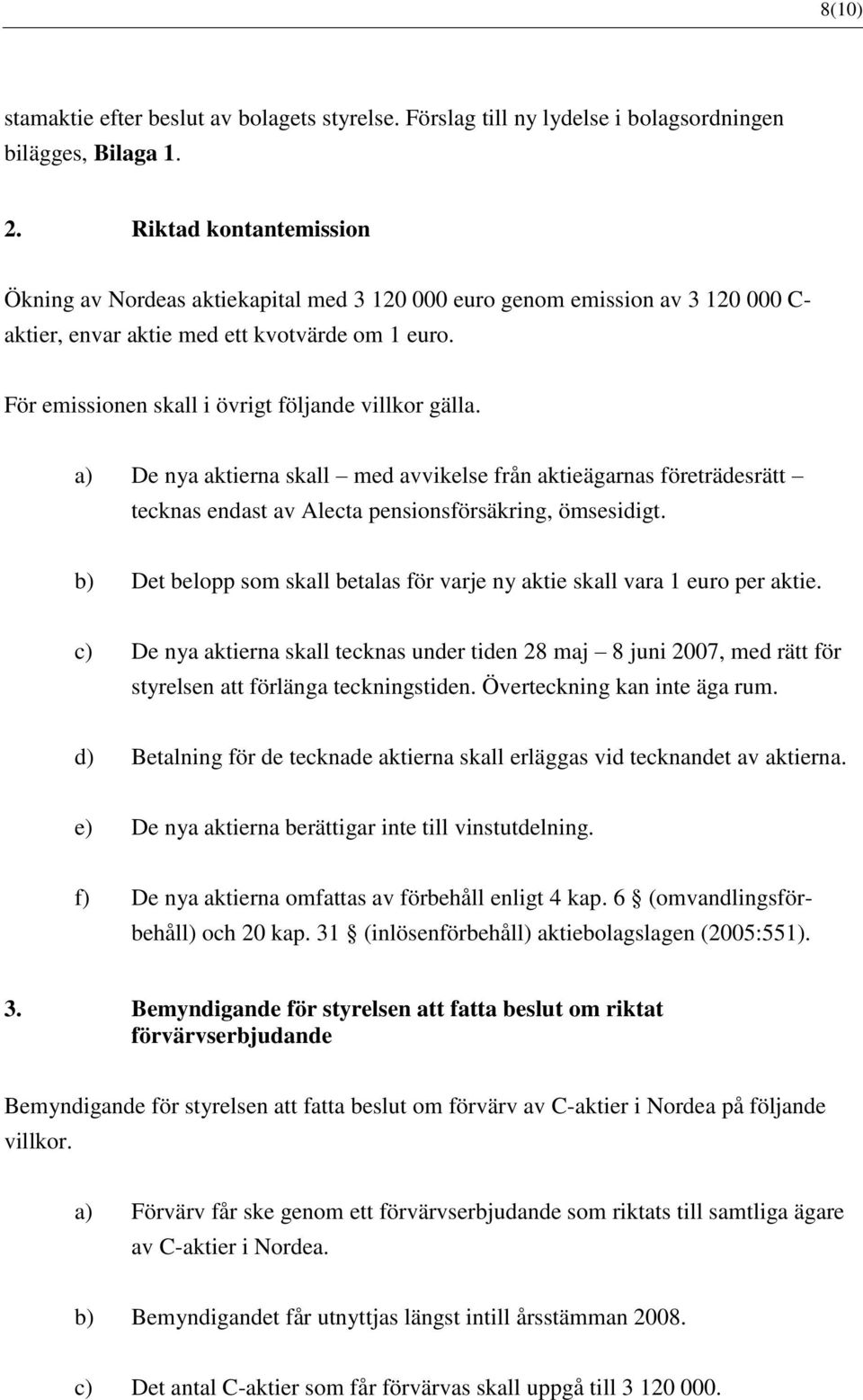 För emissionen skall i övrigt följande villkor gälla. a) De nya aktierna skall med avvikelse från aktieägarnas företrädesrätt tecknas endast av Alecta pensionsförsäkring, ömsesidigt.