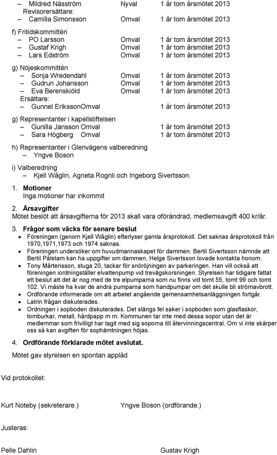 årsmötet 2013 Ersättare: Gunnel Eriksson Omval 1 år tom årsmötet 2013 g) Representanter i kapellstiftelsen Gunilla Jansson Omval 1 år tom årsmötet 2013 Sara Högberg Omval 1 år tom årsmötet 2013 h)