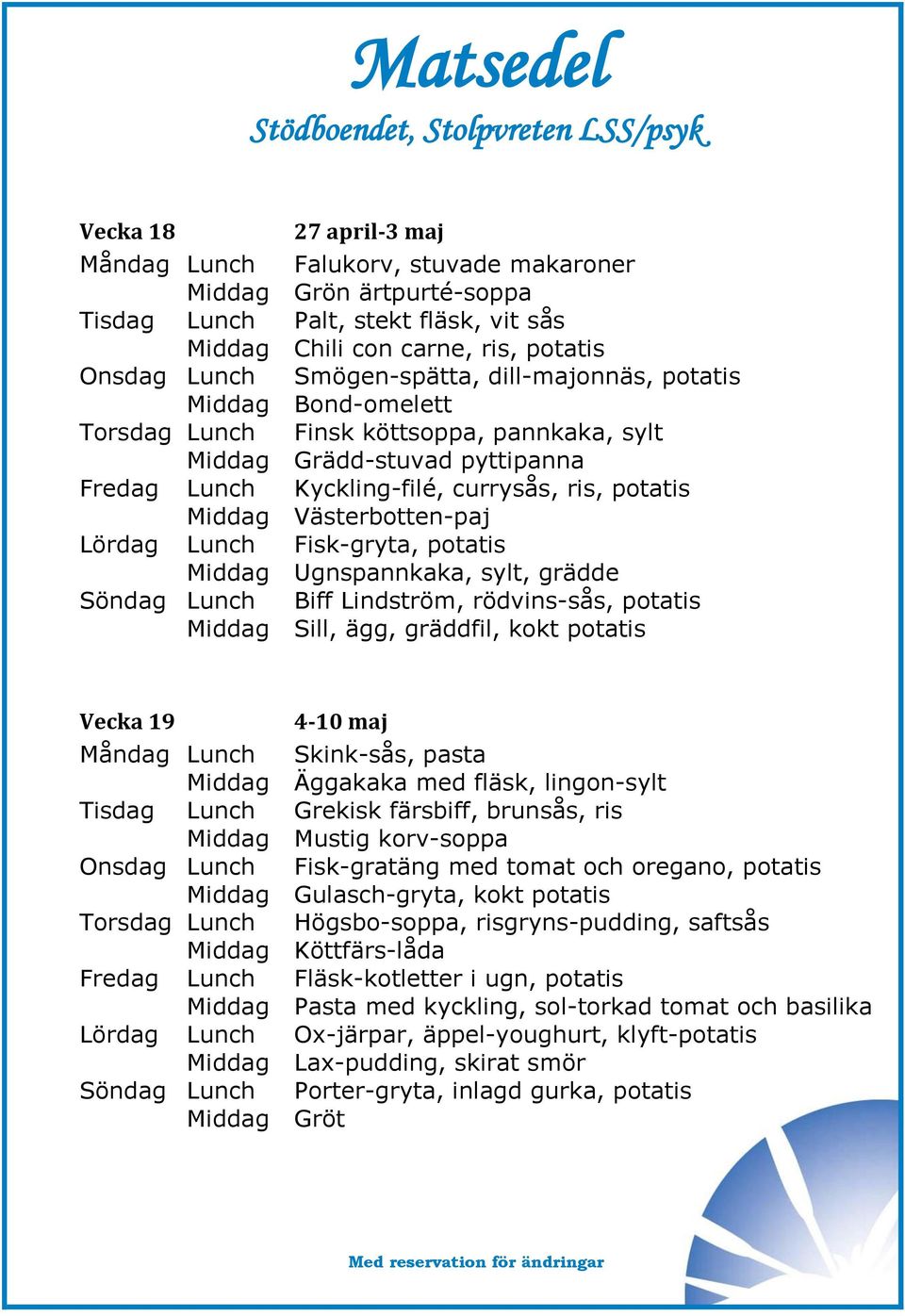 Lördag Lunch Fisk-gryta, potatis Middag Ugnspannkaka, sylt, grädde Söndag Lunch Biff Lindström, rödvins-sås, potatis Middag Sill, ägg, gräddfil, kokt potatis Vecka 19 4-10 maj Måndag Lunch Skink-sås,