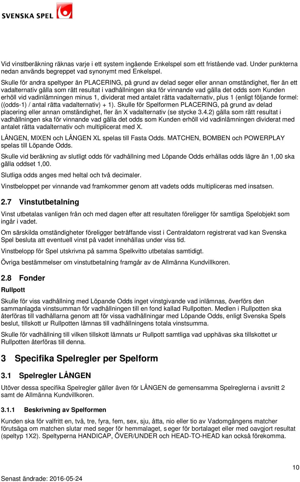 Kunden erhöll vid vadinlämningen minus 1, dividerat med antalet rätta vadalternativ, plus 1 (enligt följande formel: ((odds-1) / antal rätta vadalternativ) + 1).