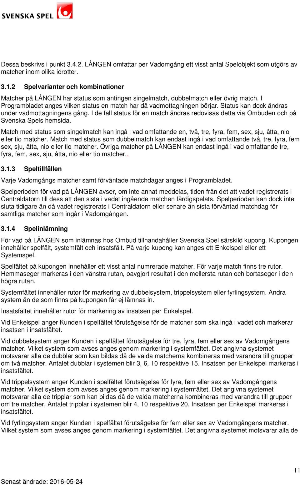 Status kan dock ändras under vadmottagningens gång. I de fall status för en match ändras redovisas detta via Ombuden och på Svenska Spels hemsida.