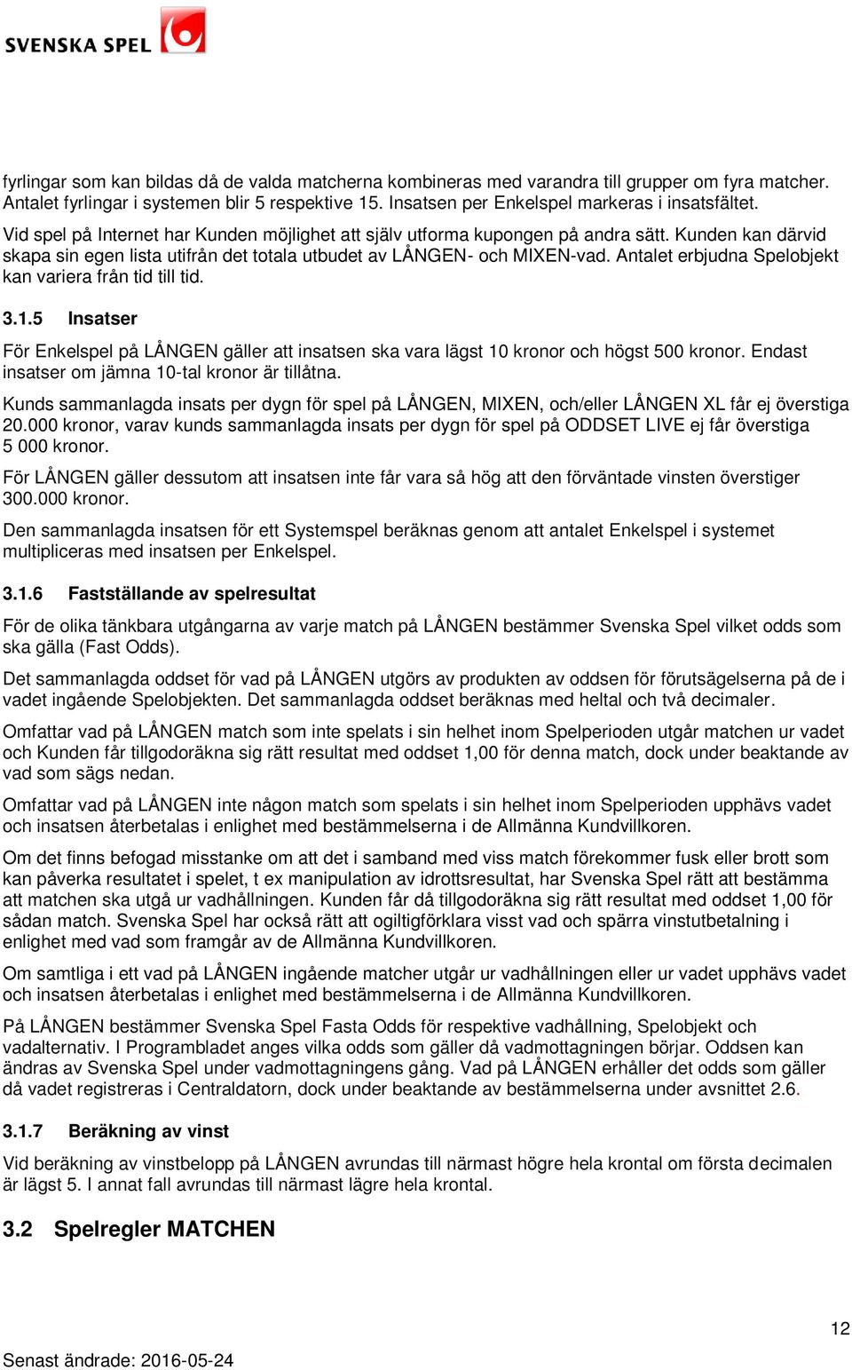 Antalet erbjudna Spelobjekt kan variera från tid till tid. 3.1.5 Insatser För Enkelspel på LÅNGEN gäller att insatsen ska vara lägst 10 kronor och högst 500 kronor.