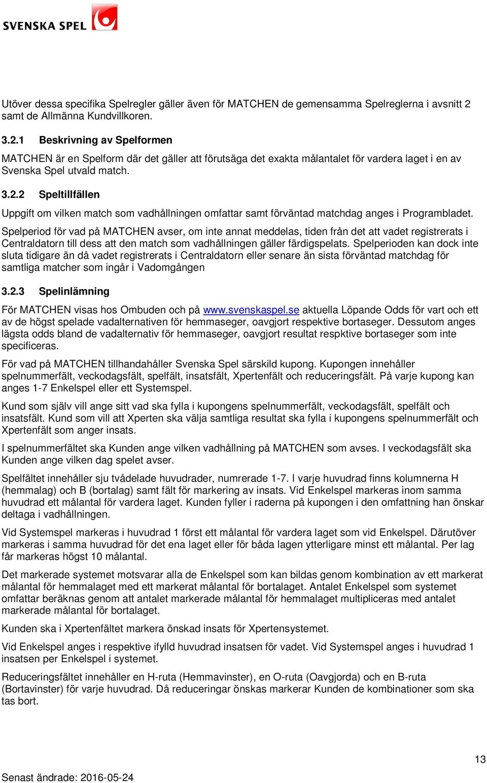 Spelperiod för vad på MATCHEN avser, om inte annat meddelas, tiden från det att vadet registrerats i Centraldatorn till dess att den match som vadhållningen gäller färdigspelats.