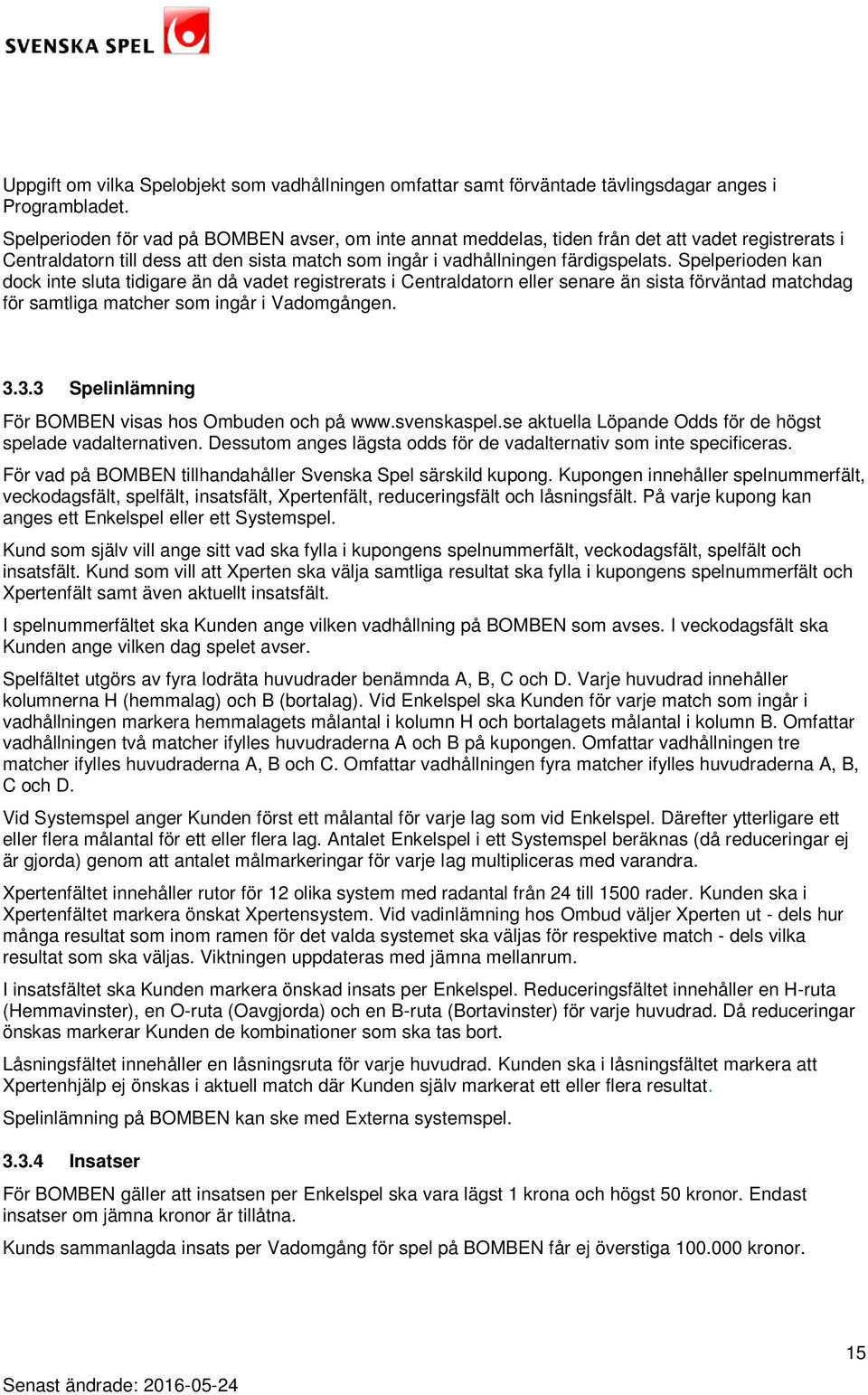 Spelperioden kan dock inte sluta tidigare än då vadet registrerats i Centraldatorn eller senare än sista förväntad matchdag för samtliga matcher som ingår i Vadomgången. 3.