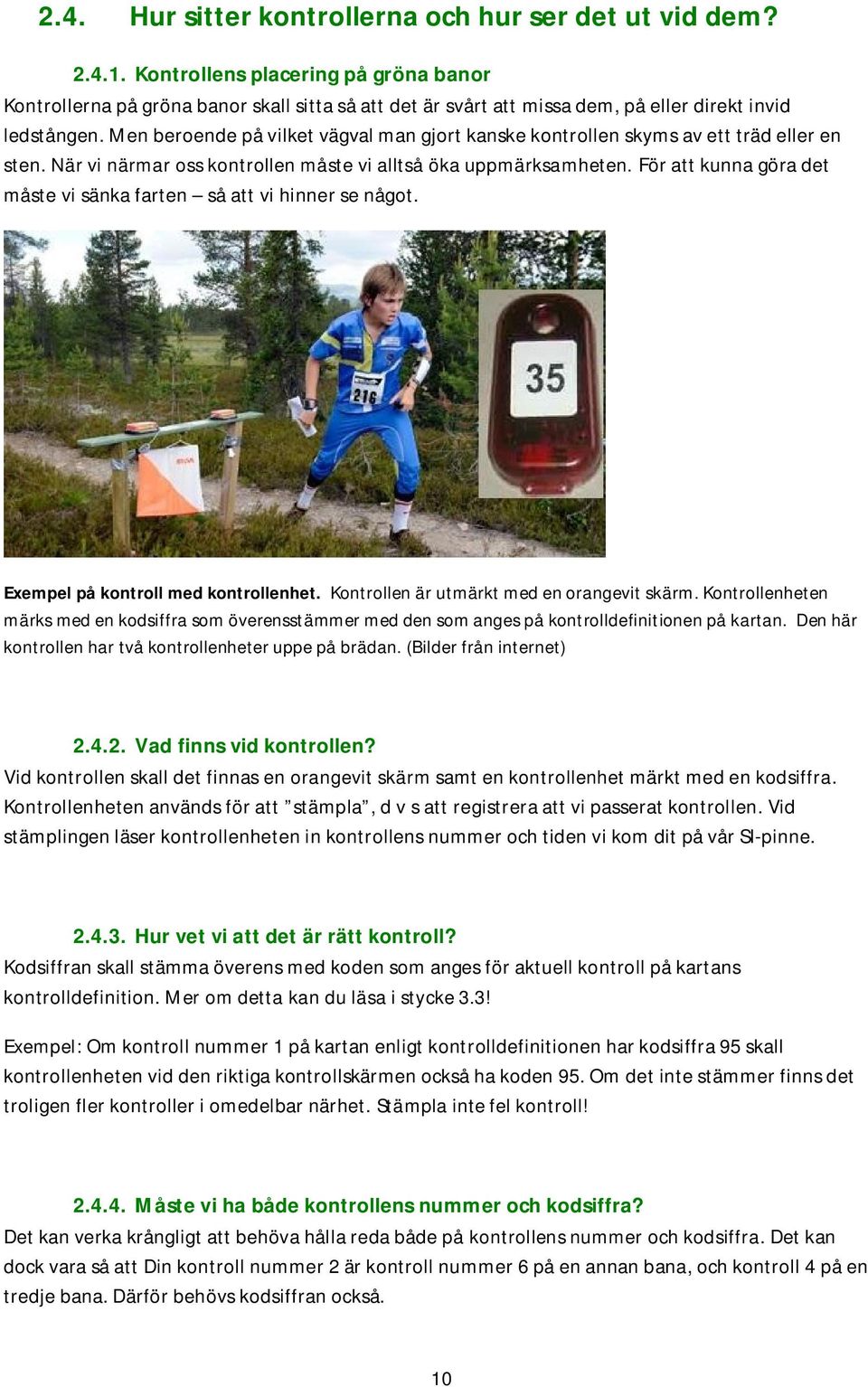 Men beroende på vilket vägval man gjort kanske kontrollen skyms av ett träd eller en sten. När vi närmar oss kontrollen måste vi alltså öka uppmärksamheten.