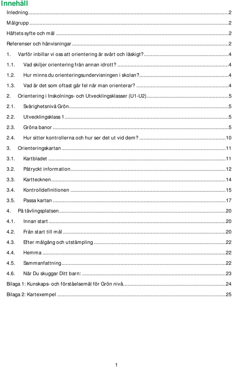 ..5 2.2. Utvecklingsklass 1...5 2.3. Gröna banor...5 2.4. Hur sitter kontrollerna och hur ser det ut vid dem?... 10 3. Orienteringskartan... 11 3.1. Kartbladet... 11 3.2. Påtryckt information... 12 3.