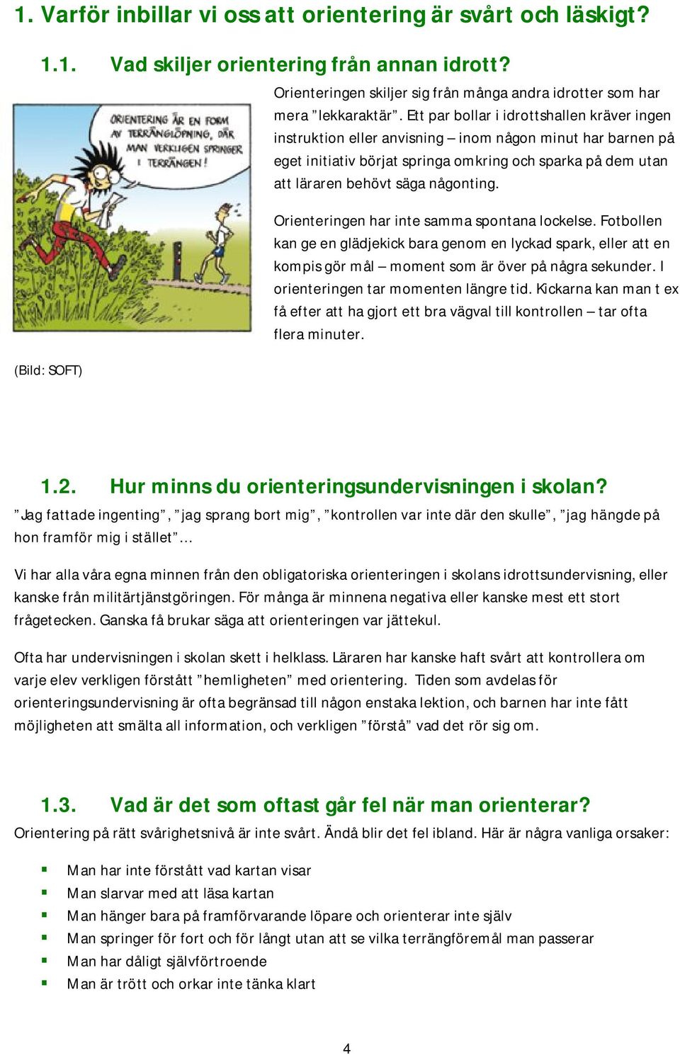 Ett par bollar i idrottshallen kräver ingen instruktion eller anvisning inom någon minut har barnen på eget initiativ börjat springa omkring och sparka på dem utan att läraren behövt säga någonting.