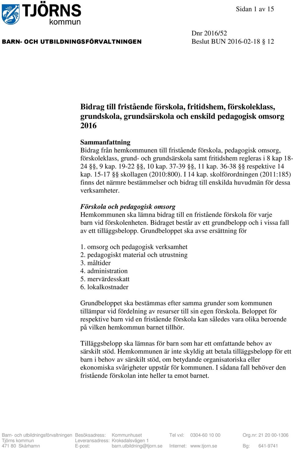 37-39, 11 kap. 36-38 respektive 14 kap. 15-17 skollagen (2010:800). I 14 kap. skolförordningen (2011:185) finns det närmre bestämmelser och bidrag till enskilda huvudmän för dessa verksamheter.