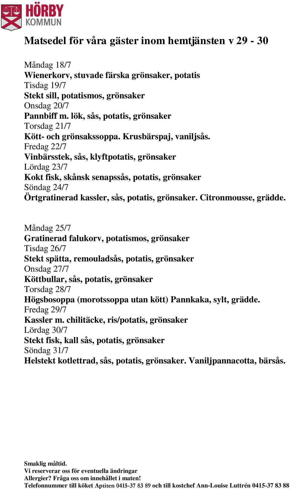 Fredag 22/7 Vinbärsstek, sås, klyftpotatis, grönsaker Lördag 23/7 Kokt fisk, skånsk senapssås, potatis, grönsaker Söndag 24/7 Örtgratinerad kassler, sås, potatis, grönsaker. Citronmousse, grädde.