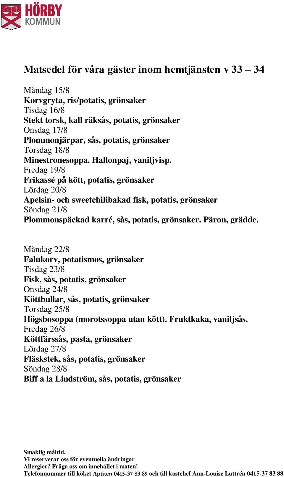 Fredag 19/8 Frikassé på kött, potatis, grönsaker Lördag 20/8 Apelsin- och sweetchilibakad fisk, potatis, grönsaker Söndag 21/8 Plommonspäckad karré, sås, potatis, grönsaker. Päron, grädde.