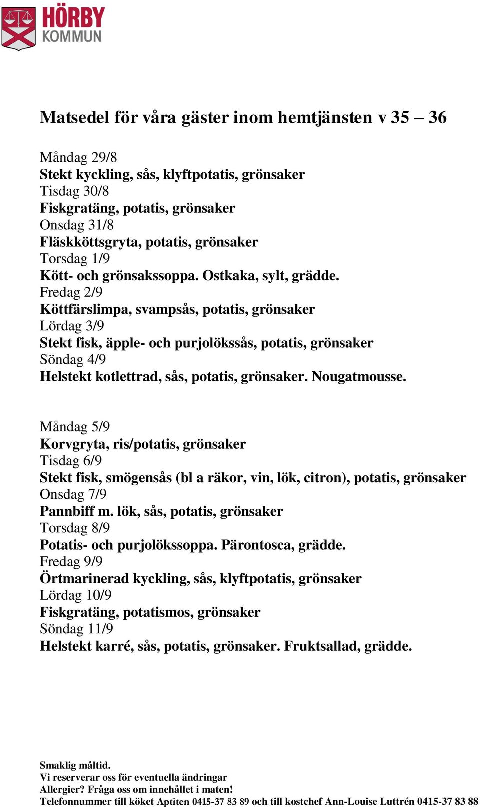 Fredag 2/9 Köttfärslimpa, svampsås, potatis, grönsaker Lördag 3/9 Stekt fisk, äpple- och purjolökssås, potatis, grönsaker Söndag 4/9 Helstekt kotlettrad, sås, potatis, grönsaker. Nougatmousse.