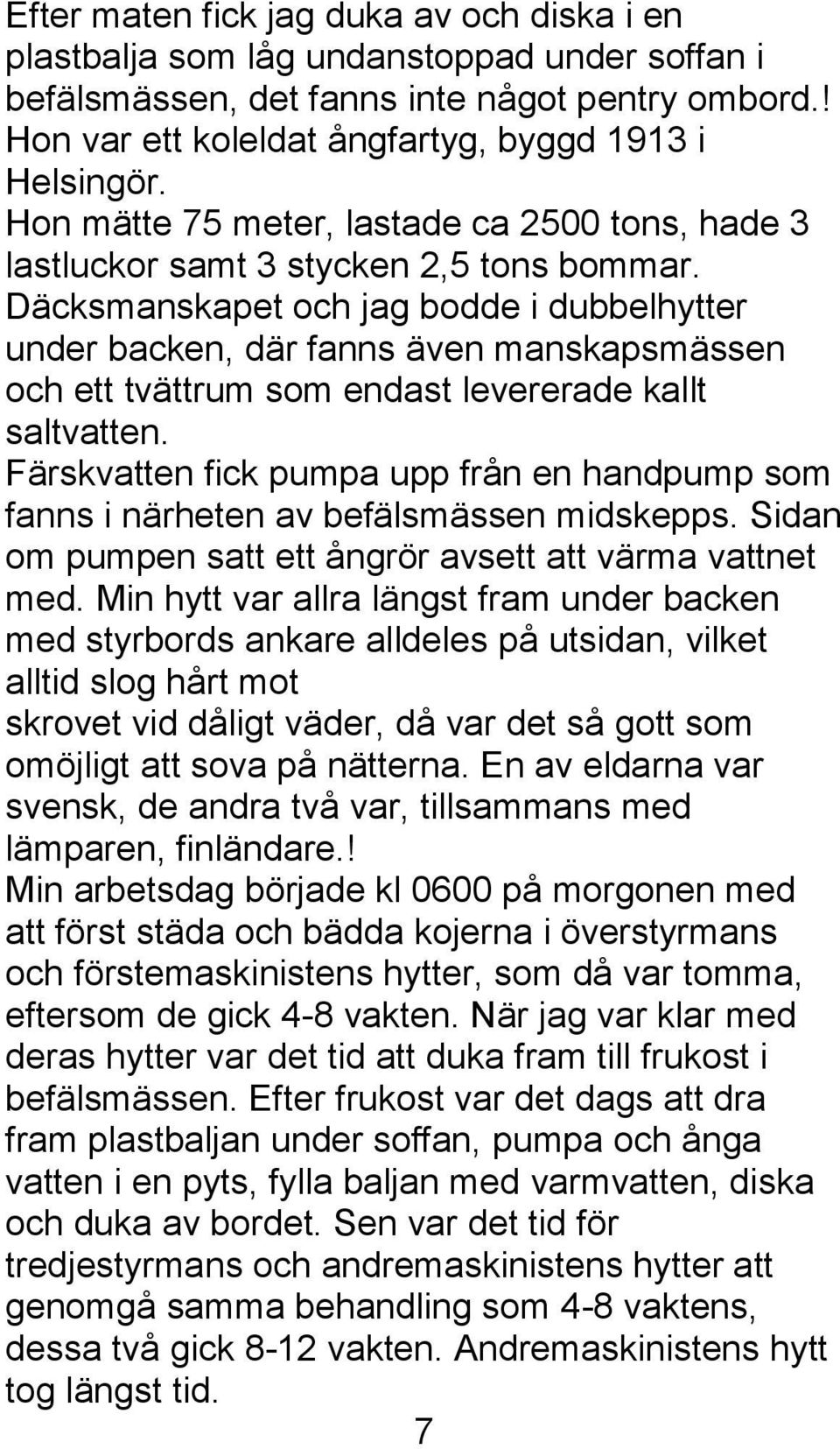 Däcksmanskapet och jag bodde i dubbelhytter under backen, där fanns även manskapsmässen och ett tvättrum som endast levererade kallt saltvatten.