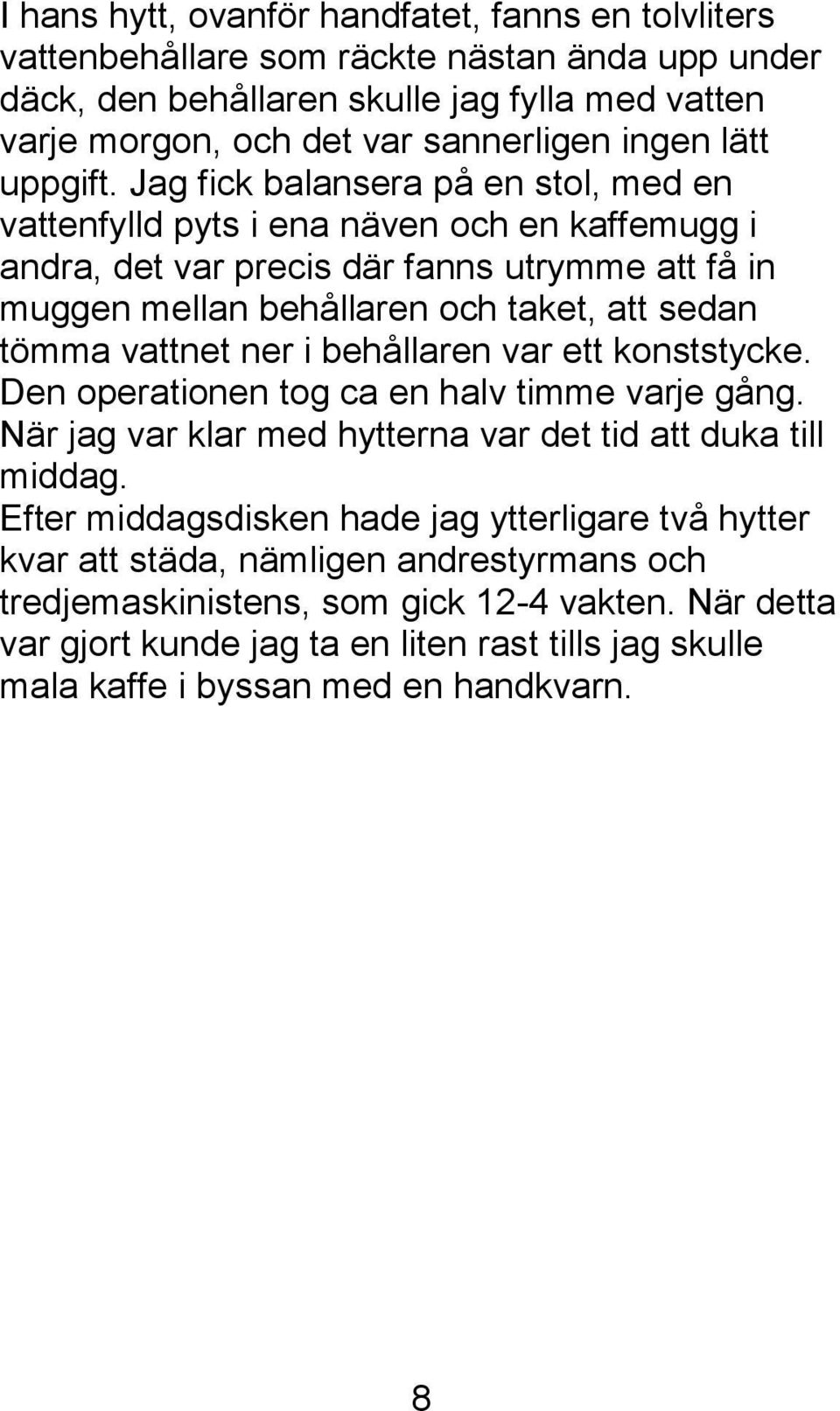 Jag fick balansera på en stol, med en vattenfylld pyts i ena näven och en kaffemugg i andra, det var precis där fanns utrymme att få in muggen mellan behållaren och taket, att sedan tömma vattnet