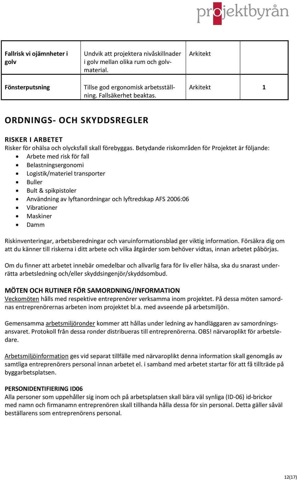 Betydande riskområden för Projektet är följande: Arbete med risk för fall Belastningsergonomi Logistik/materiel transporter Buller Bult & spikpistoler Användning av lyftanordningar och lyftredskap