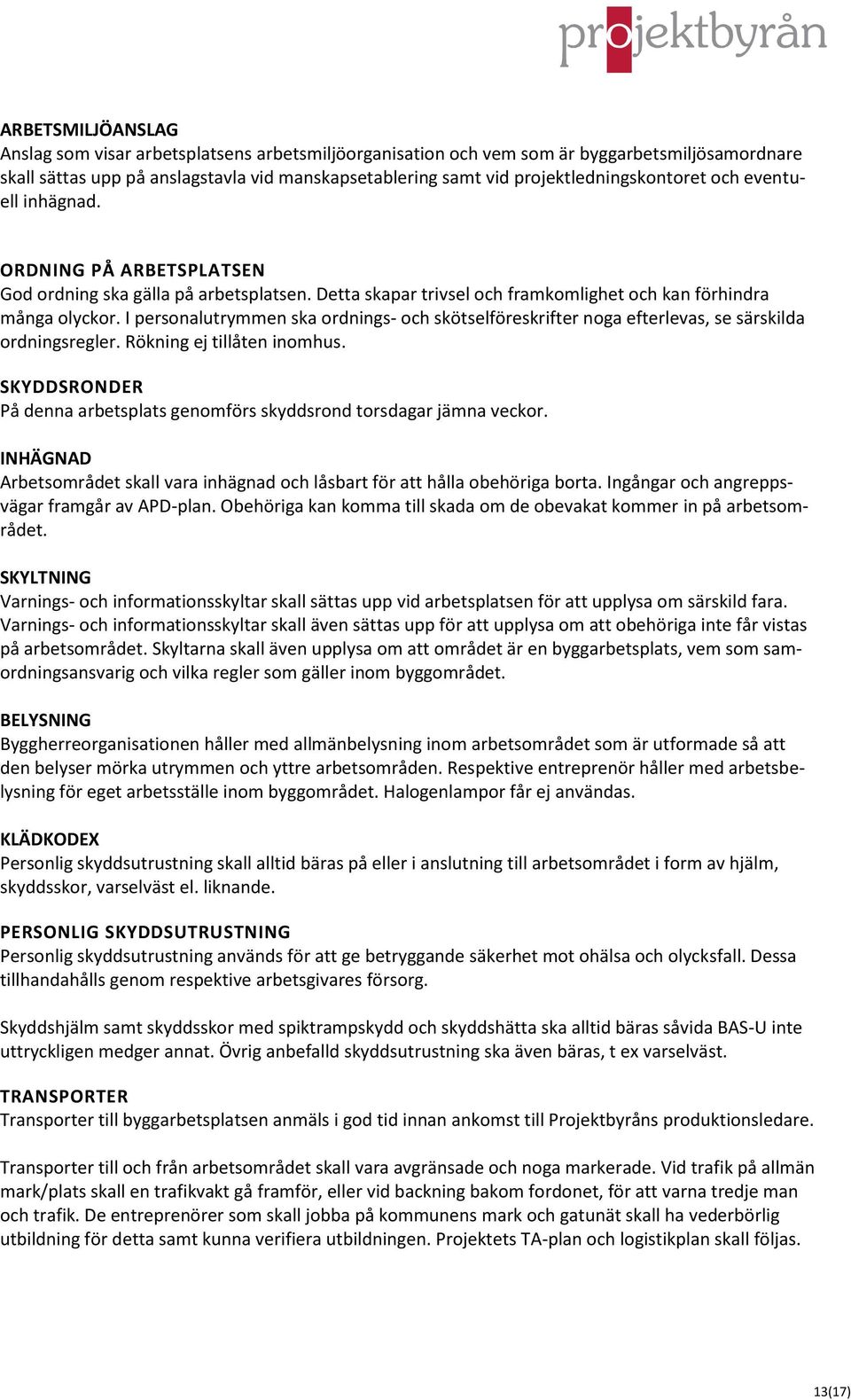 I personalutrymmen ska ordnings- och skötselföreskrifter noga efterlevas, se särskilda ordningsregler. Rökning ej tillåten inomhus.