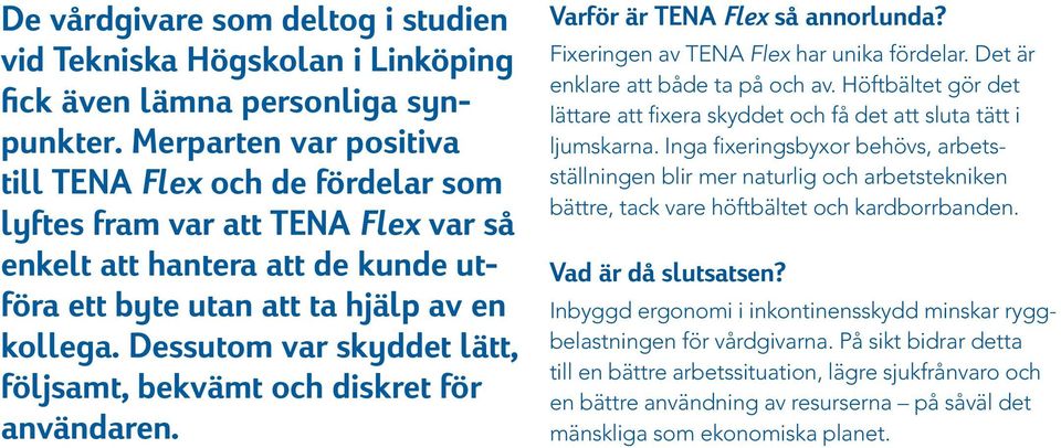 Dessutom var skyddet lätt, följsamt, bekvämt och diskret för användaren. Varför är TENA Flex så annorlunda? Fixeringen av TENA Flex har unika fördelar. Det är enklare att både ta på och av.