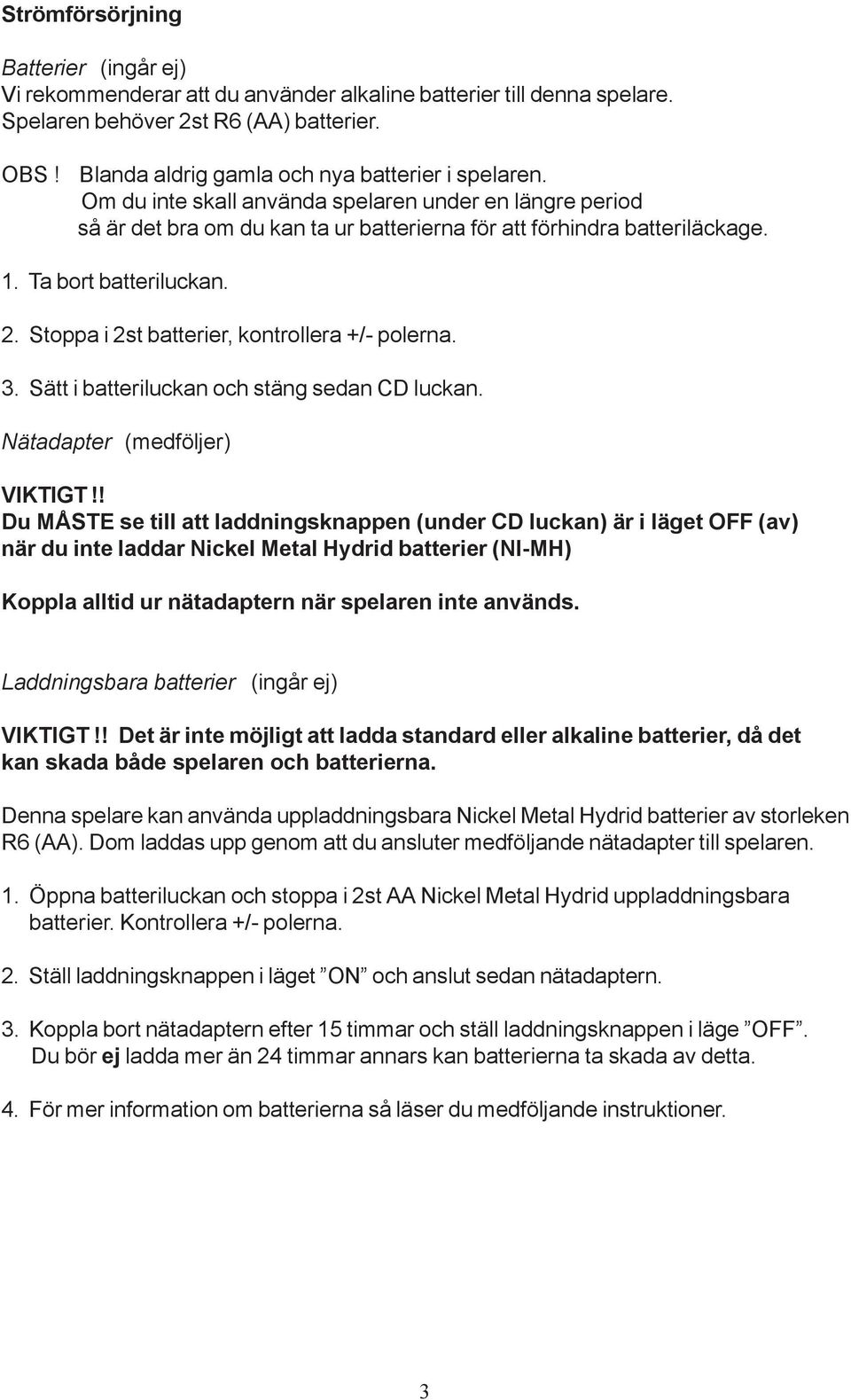 Ta bort batteriluckan. 2. Stoppa i 2st batterier, kontrollera +/- polerna. 3. Sätt i batteriluckan och stäng sedan CD luckan. Nätadapter (medföljer) VIKTIGT!