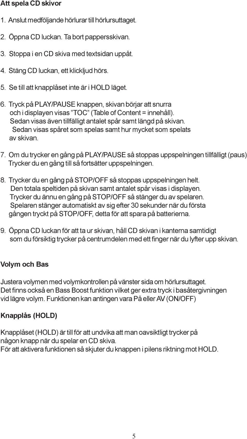 Sedan visas även tillfälligt antalet spår samt längd på skivan. Sedan visas spåret som spelas samt hur mycket som spelats av skivan. 7.