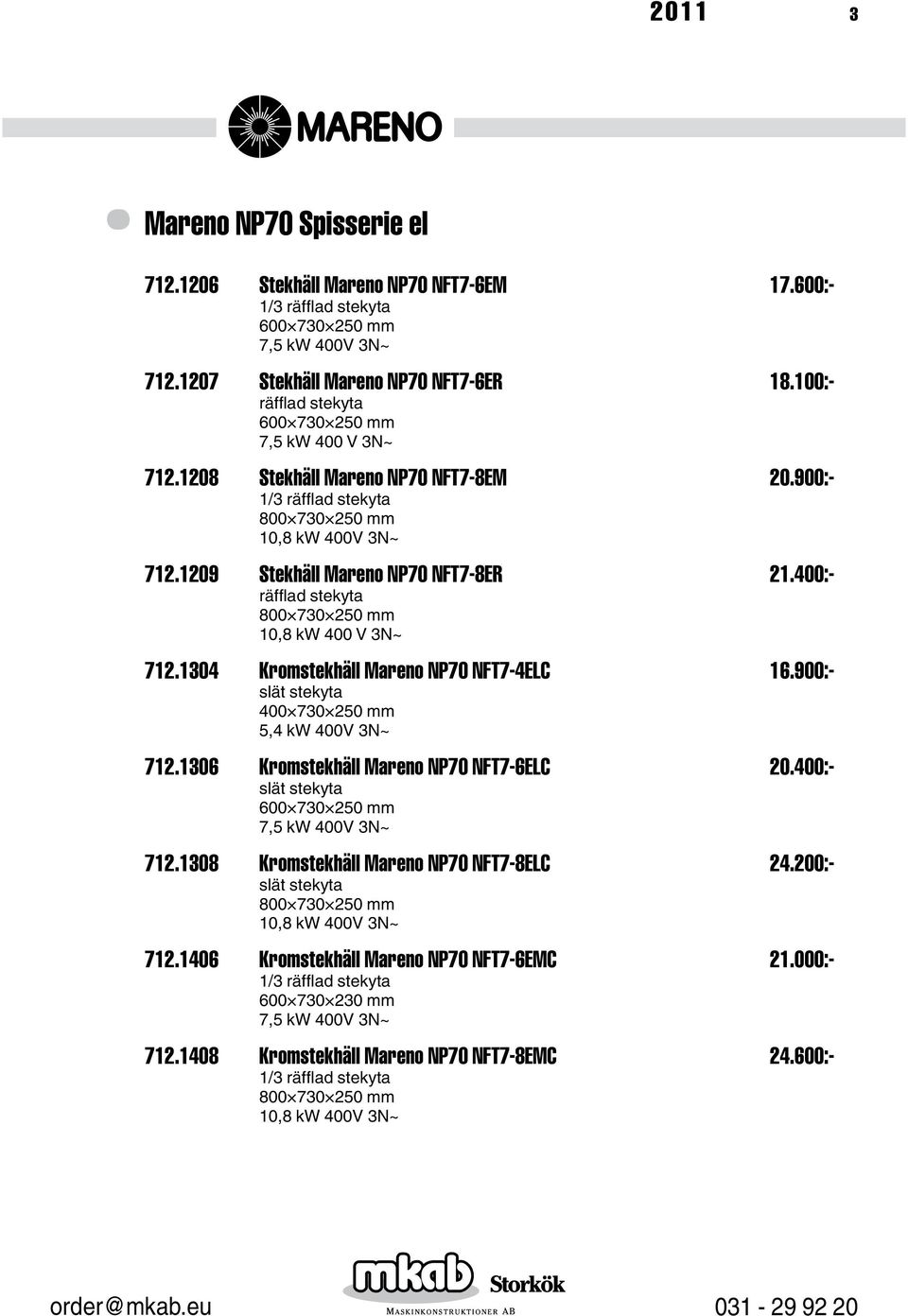 400:- räfflad stekyta 10,8 kw 400 V 3N~ 712.1304 Kromstekhäll Mareno NP70 NFT7-4ELC 16.900:- slät stekyta 5,4 kw 400V 3N~ 712.1306 Kromstekhäll Mareno NP70 NFT7-6ELC 20.