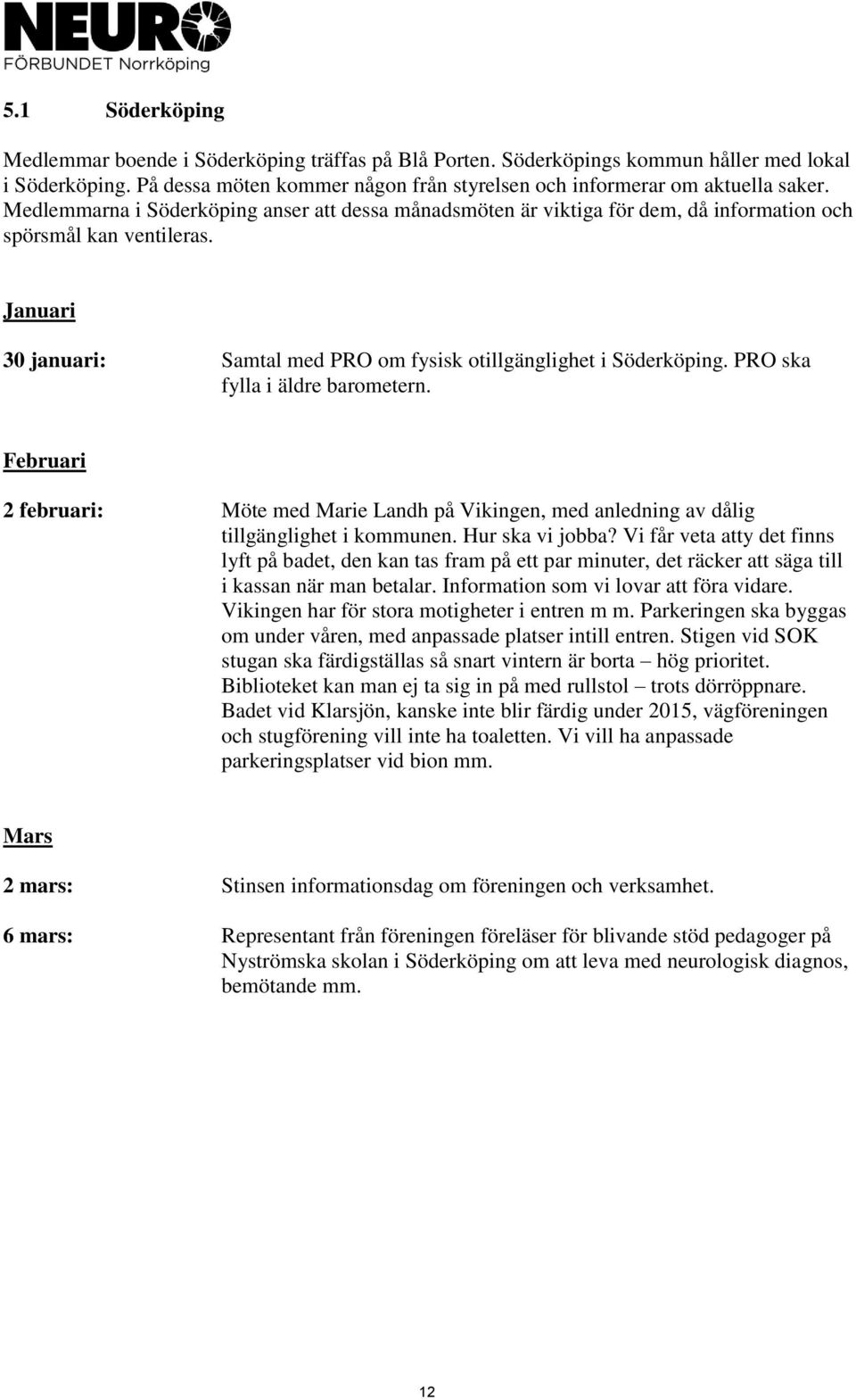 PRO ska fylla i äldre barometern. Februari 2 februari: Möte med Marie Landh på Vikingen, med anledning av dålig tillgänglighet i kommunen. Hur ska vi jobba?