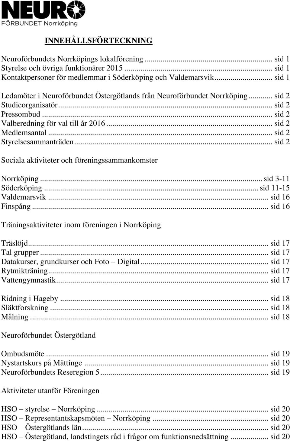.. sid 2 Styrelsesammanträden... sid 2 Sociala aktiviteter och föreningssammankomster Norrköping... sid 3-11 Söderköping... sid 11-15 Valdemarsvik... sid 16 Finspång.