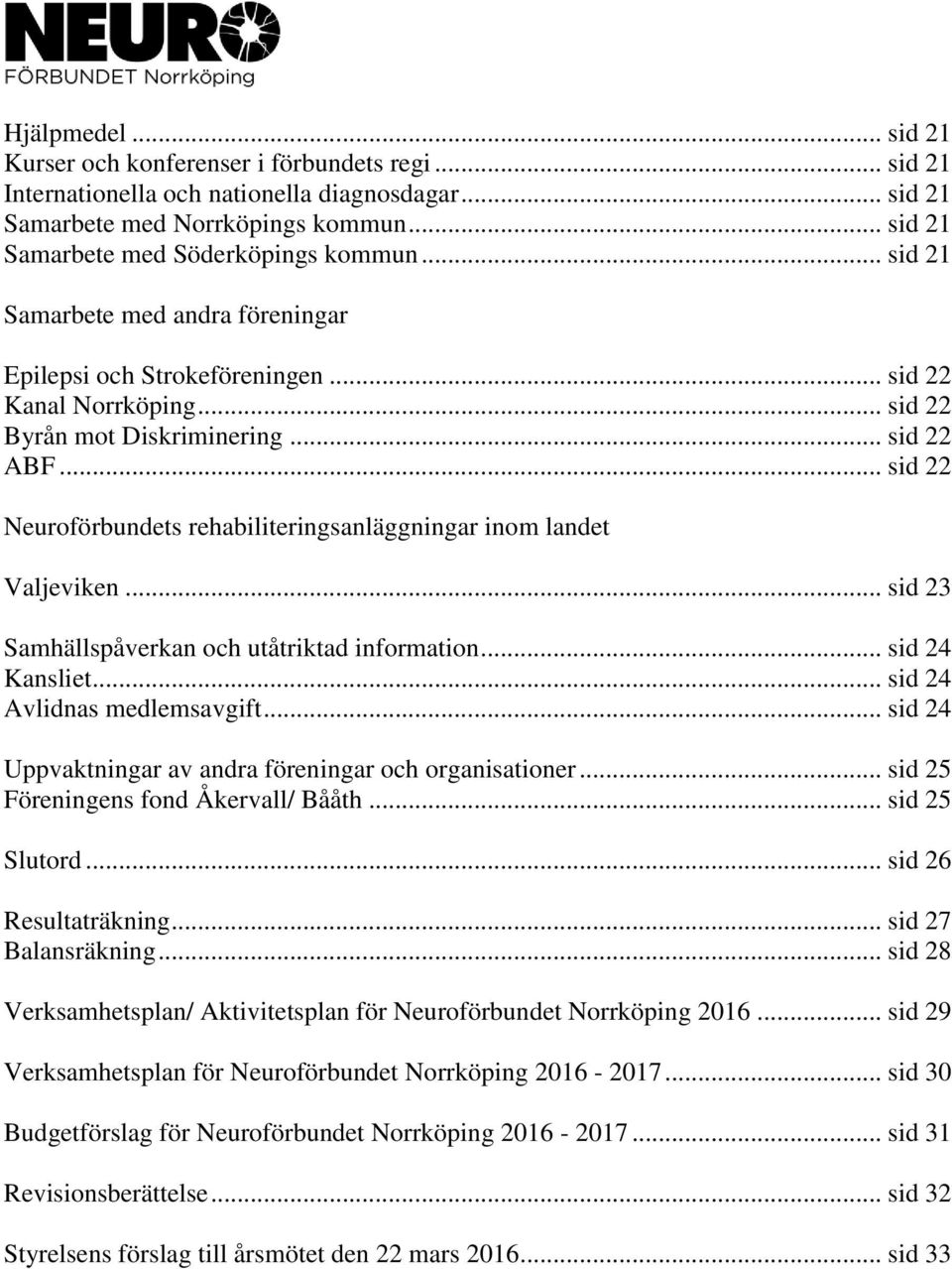 .. sid 22 Neuroförbundets rehabiliteringsanläggningar inom landet Valjeviken... sid 23 Samhällspåverkan och utåtriktad information... sid 24 Kansliet... sid 24 Avlidnas medlemsavgift.