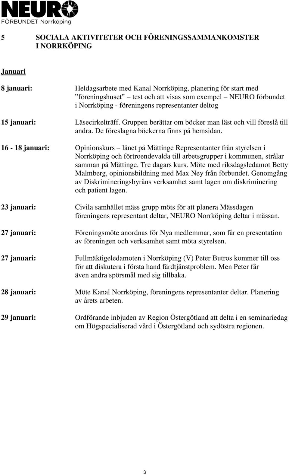 16-18 januari: Opinionskurs länet på Mättinge Representanter från styrelsen i Norrköping och förtroendevalda till arbetsgrupper i kommunen, strålar samman på Mättinge. Tre dagars kurs.