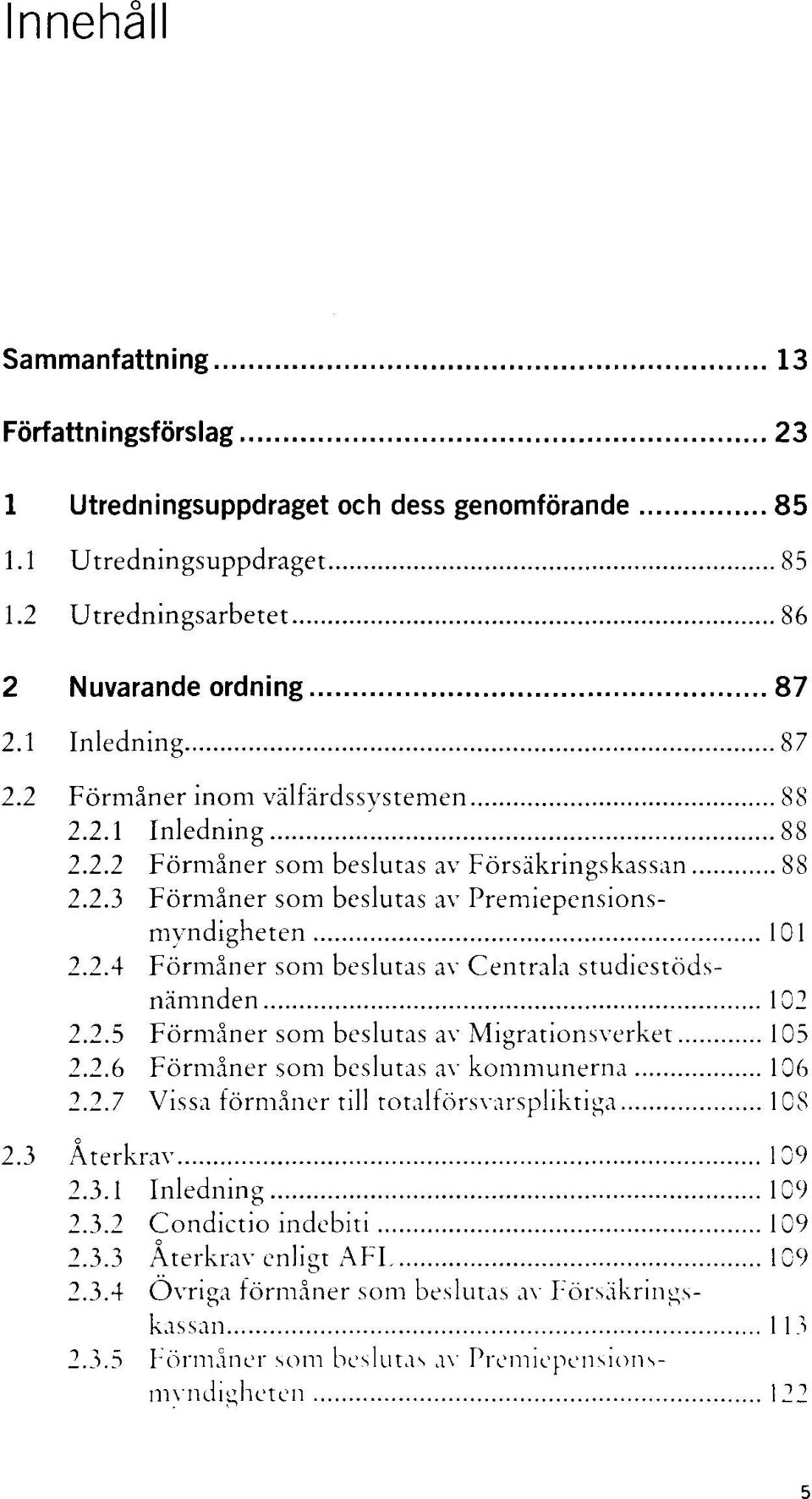 2.5 Förmåner som beslutas av Migrationsverket 105 2.2.6 Förmåner som beslutas av kommunerna 106 2.2.7 Vissa förmåner till totalförsvarspliktiga 108 2.3 Återkrav 109 2.3.1 Inledning 109 2.3.2 Condictio indebiti 109 2.